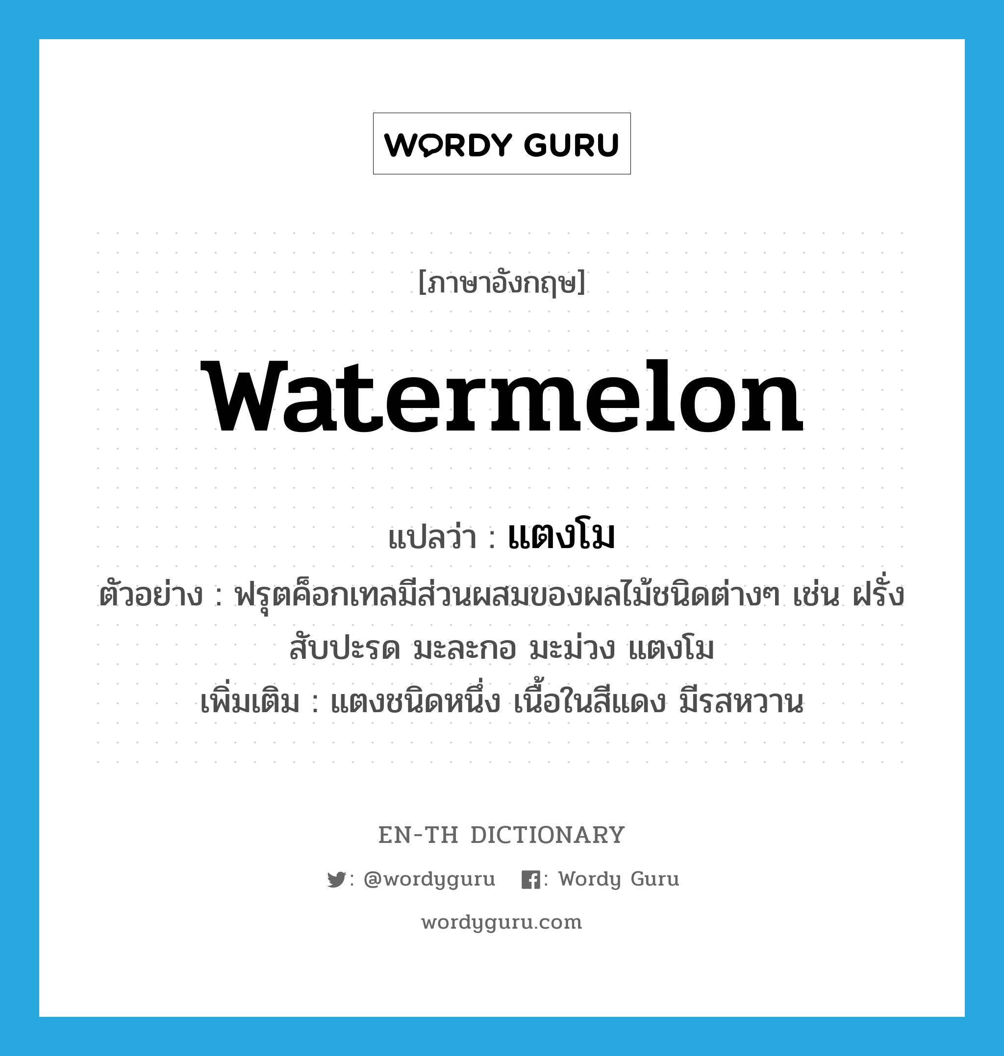 แตงโม ภาษาอังกฤษ?, คำศัพท์ภาษาอังกฤษ แตงโม แปลว่า watermelon ประเภท N ตัวอย่าง ฟรุตค็อกเทลมีส่วนผสมของผลไม้ชนิดต่างๆ เช่น ฝรั่ง สับปะรด มะละกอ มะม่วง แตงโม เพิ่มเติม แตงชนิดหนึ่ง เนื้อในสีแดง มีรสหวาน หมวด N