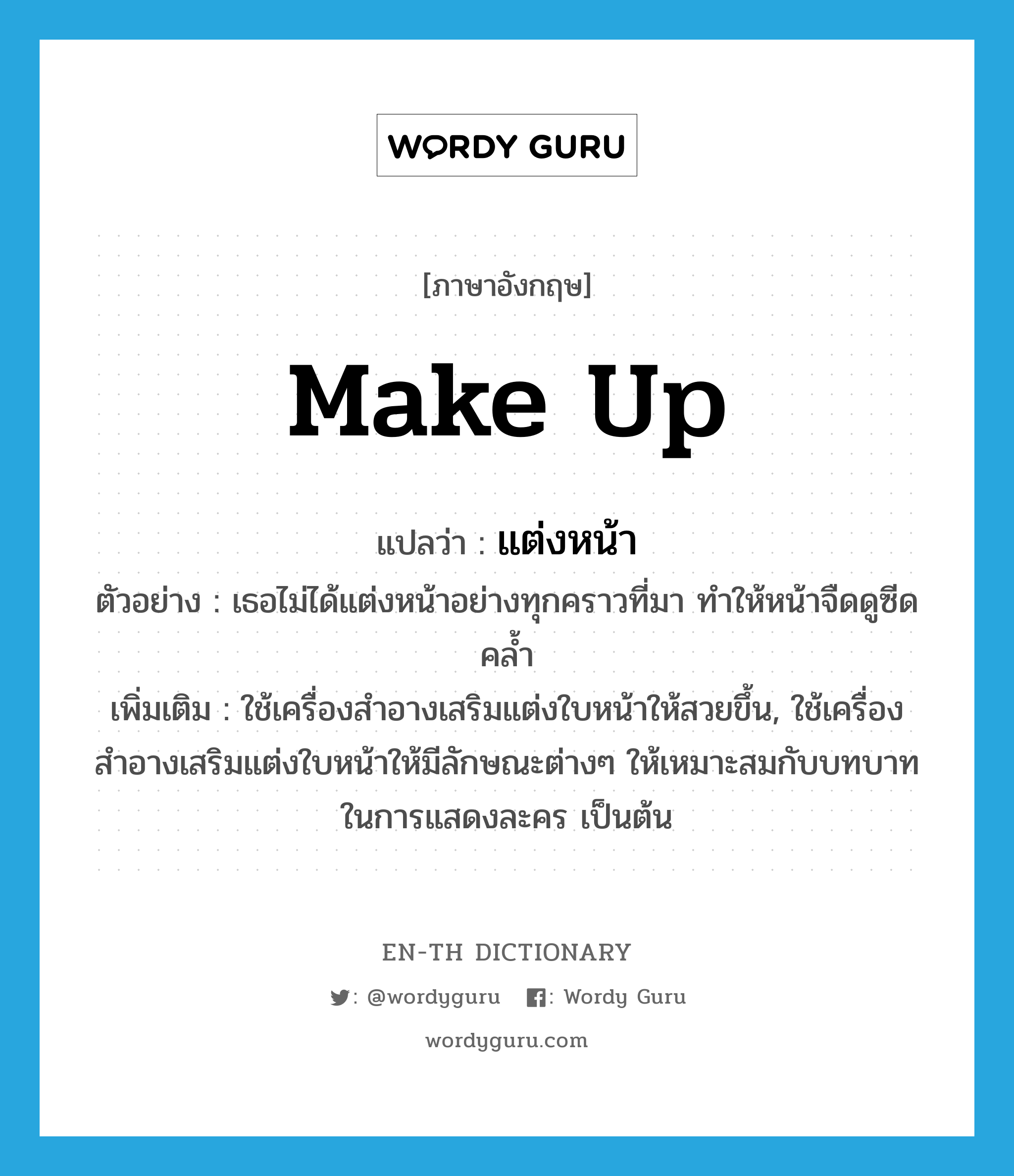 make up แปลว่า?, คำศัพท์ภาษาอังกฤษ make up แปลว่า แต่งหน้า ประเภท V ตัวอย่าง เธอไม่ได้แต่งหน้าอย่างทุกคราวที่มา ทำให้หน้าจืดดูซีดคล้ำ เพิ่มเติม ใช้เครื่องสำอางเสริมแต่งใบหน้าให้สวยขึ้น, ใช้เครื่องสำอางเสริมแต่งใบหน้าให้มีลักษณะต่างๆ ให้เหมาะสมกับบทบาทในการแสดงละคร เป็นต้น หมวด V