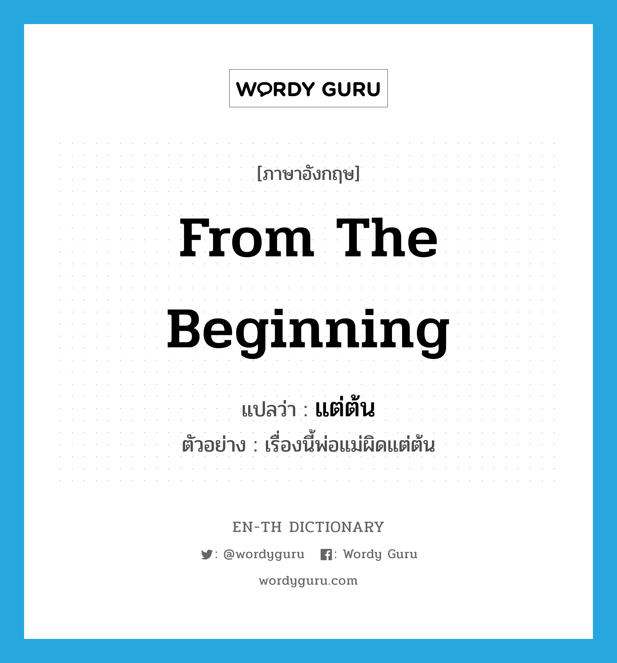 from the beginning แปลว่า?, คำศัพท์ภาษาอังกฤษ from the beginning แปลว่า แต่ต้น ประเภท ADV ตัวอย่าง เรื่องนี้พ่อแม่ผิดแต่ต้น หมวด ADV