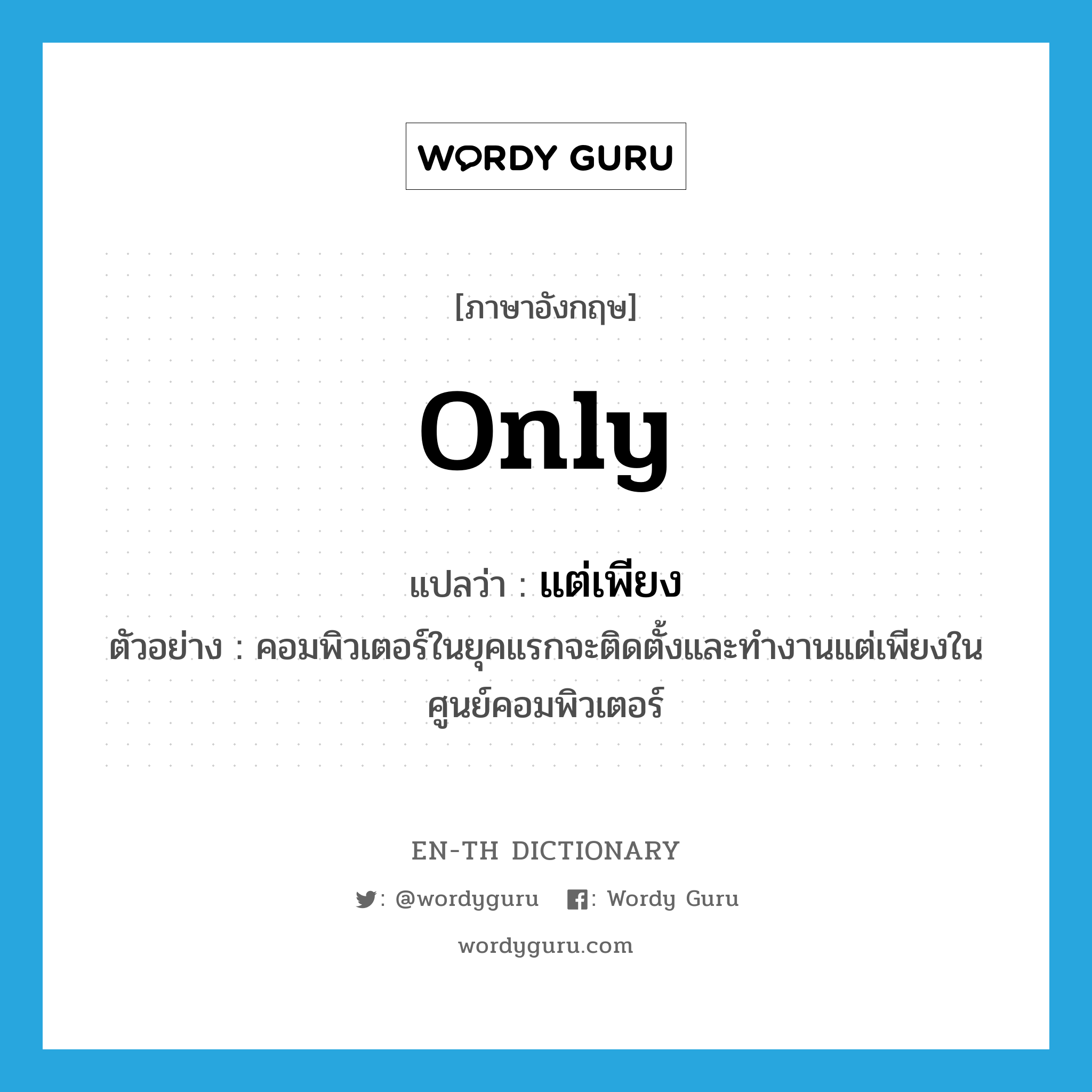 only แปลว่า?, คำศัพท์ภาษาอังกฤษ only แปลว่า แต่เพียง ประเภท ADV ตัวอย่าง คอมพิวเตอร์ในยุคแรกจะติดตั้งและทำงานแต่เพียงในศูนย์คอมพิวเตอร์ หมวด ADV