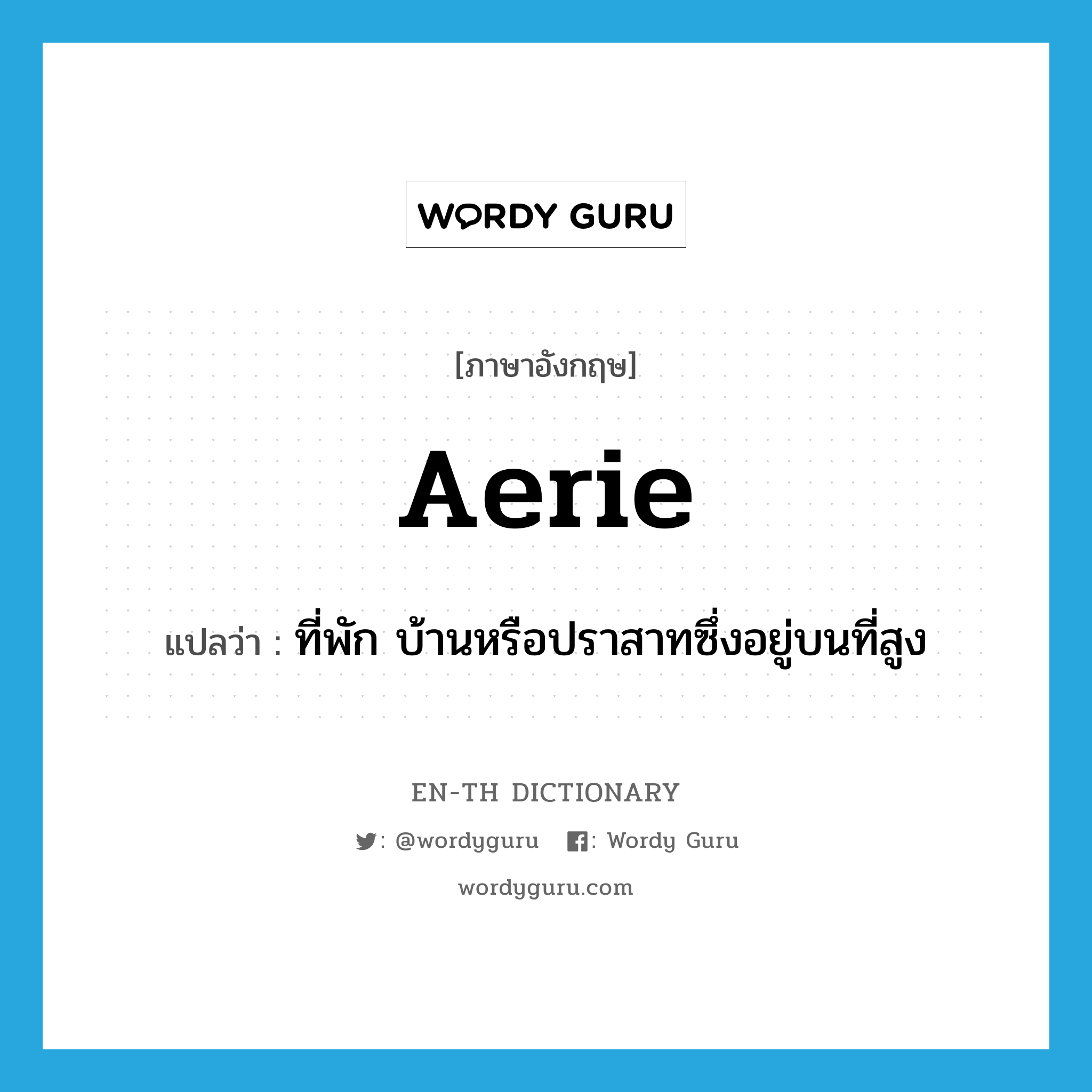 aerie แปลว่า?, คำศัพท์ภาษาอังกฤษ aerie แปลว่า ที่พัก บ้านหรือปราสาทซึ่งอยู่บนที่สูง ประเภท N หมวด N