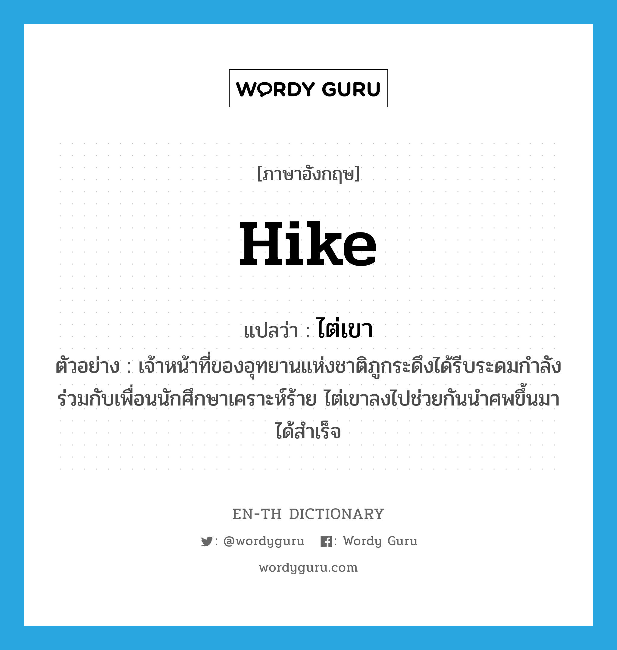 hike แปลว่า?, คำศัพท์ภาษาอังกฤษ hike แปลว่า ไต่เขา ประเภท V ตัวอย่าง เจ้าหน้าที่ของอุทยานแห่งชาติภูกระดึงได้รีบระดมกำลังร่วมกับเพื่อนนักศึกษาเคราะห์ร้าย ไต่เขาลงไปช่วยกันนำศพขึ้นมาได้สำเร็จ หมวด V