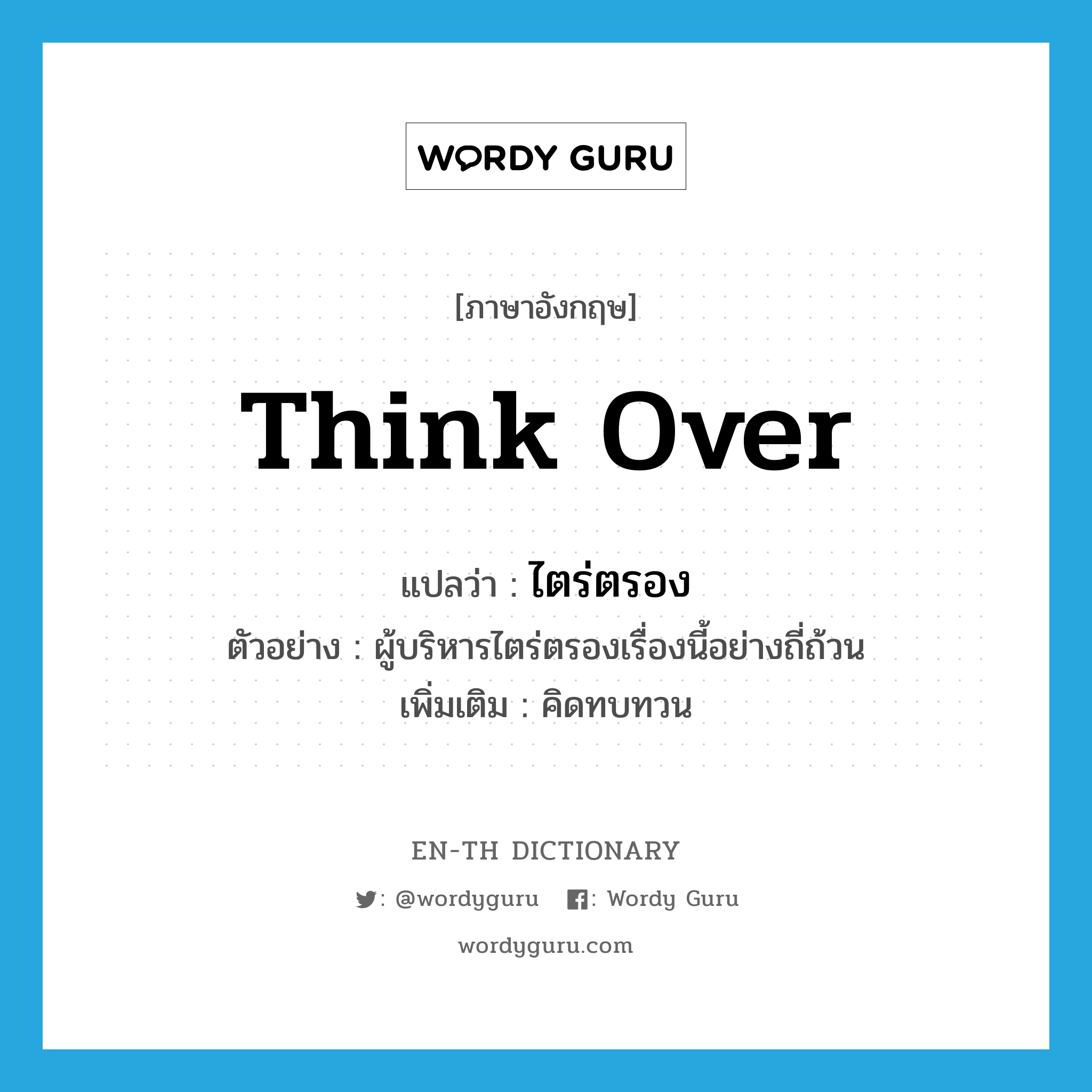 think over แปลว่า?, คำศัพท์ภาษาอังกฤษ think over แปลว่า ไตร่ตรอง ประเภท V ตัวอย่าง ผู้บริหารไตร่ตรองเรื่องนี้อย่างถี่ถ้วน เพิ่มเติม คิดทบทวน หมวด V