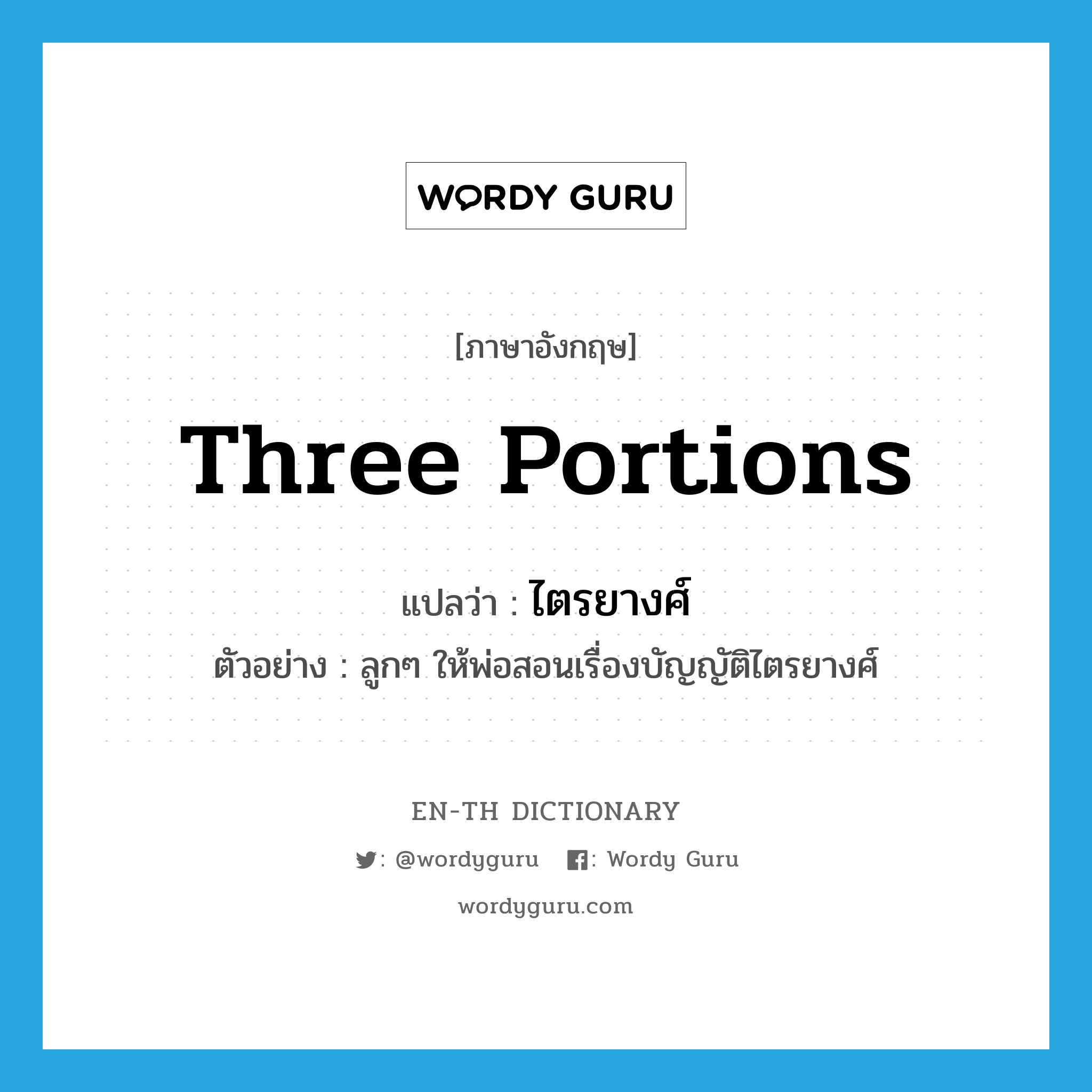 three portions แปลว่า?, คำศัพท์ภาษาอังกฤษ three portions แปลว่า ไตรยางศ์ ประเภท N ตัวอย่าง ลูกๆ ให้พ่อสอนเรื่องบัญญัติไตรยางศ์ หมวด N