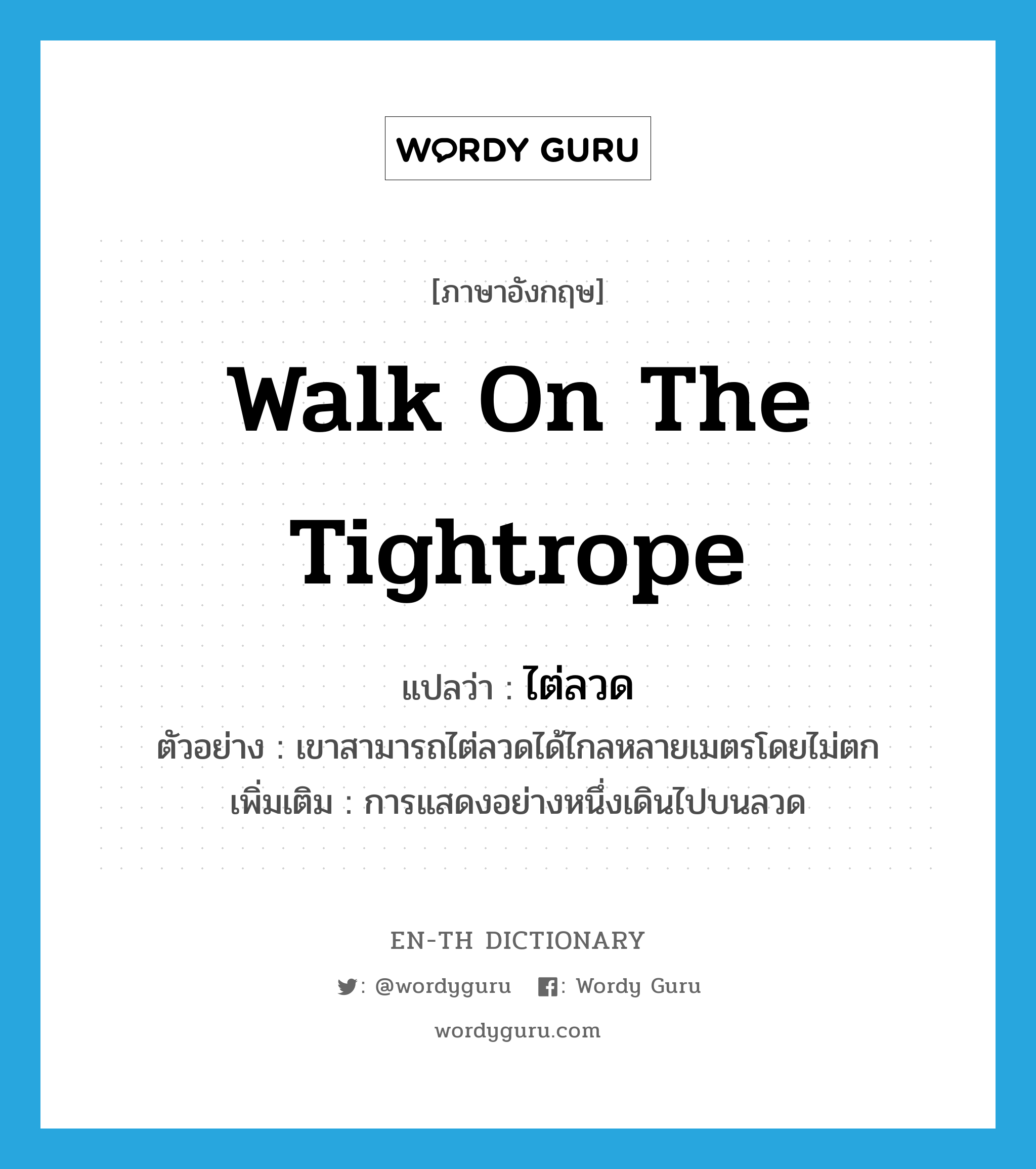 walk on the tightrope แปลว่า?, คำศัพท์ภาษาอังกฤษ walk on the tightrope แปลว่า ไต่ลวด ประเภท V ตัวอย่าง เขาสามารถไต่ลวดได้ไกลหลายเมตรโดยไม่ตก เพิ่มเติม การแสดงอย่างหนึ่งเดินไปบนลวด หมวด V