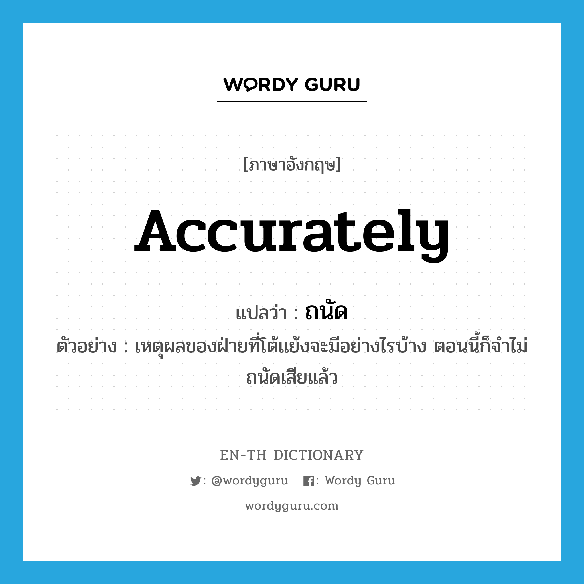 ถนัด ภาษาอังกฤษ?, คำศัพท์ภาษาอังกฤษ ถนัด แปลว่า accurately ประเภท ADV ตัวอย่าง เหตุผลของฝ่ายที่โต้แย้งจะมีอย่างไรบ้าง ตอนนี้ก็จำไม่ถนัดเสียแล้ว หมวด ADV