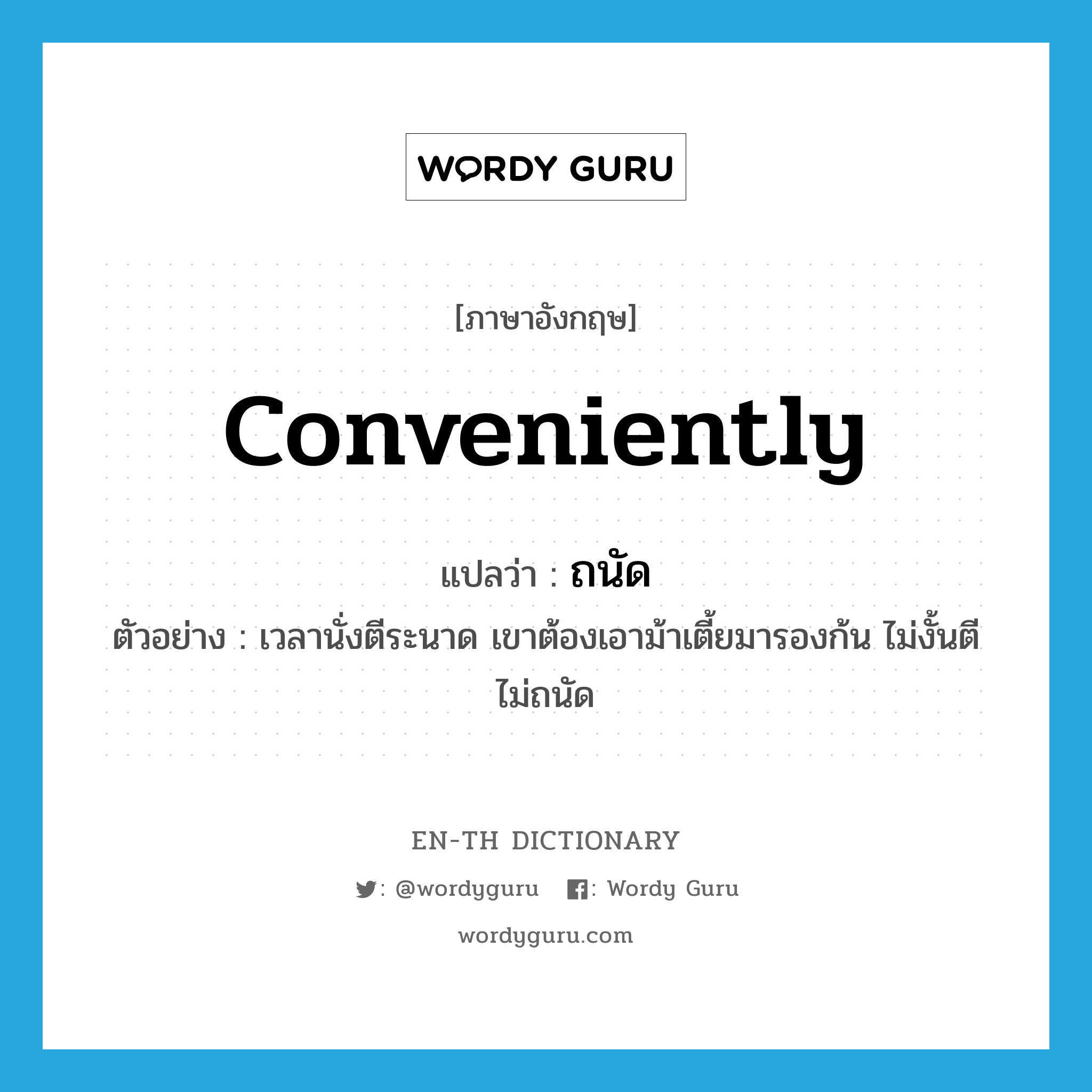 ถนัด ภาษาอังกฤษ?, คำศัพท์ภาษาอังกฤษ ถนัด แปลว่า conveniently ประเภท ADV ตัวอย่าง เวลานั่งตีระนาด เขาต้องเอาม้าเตี้ยมารองก้น ไม่งั้นตีไม่ถนัด หมวด ADV