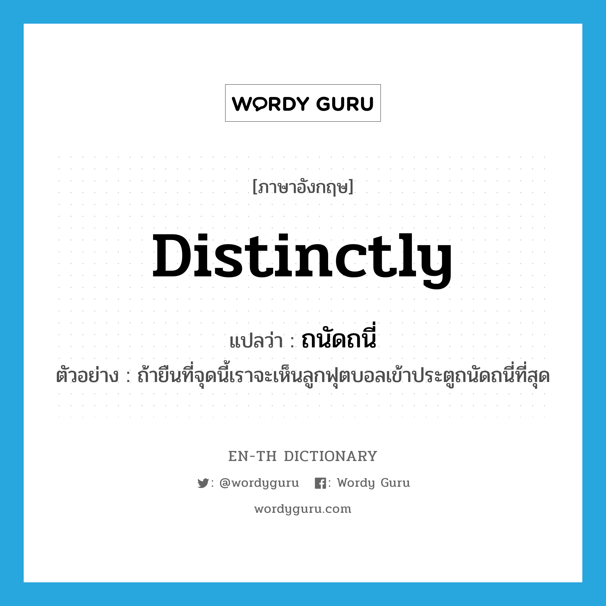 distinctly แปลว่า?, คำศัพท์ภาษาอังกฤษ distinctly แปลว่า ถนัดถนี่ ประเภท ADV ตัวอย่าง ถ้ายืนที่จุดนี้เราจะเห็นลูกฟุตบอลเข้าประตูถนัดถนี่ที่สุด หมวด ADV