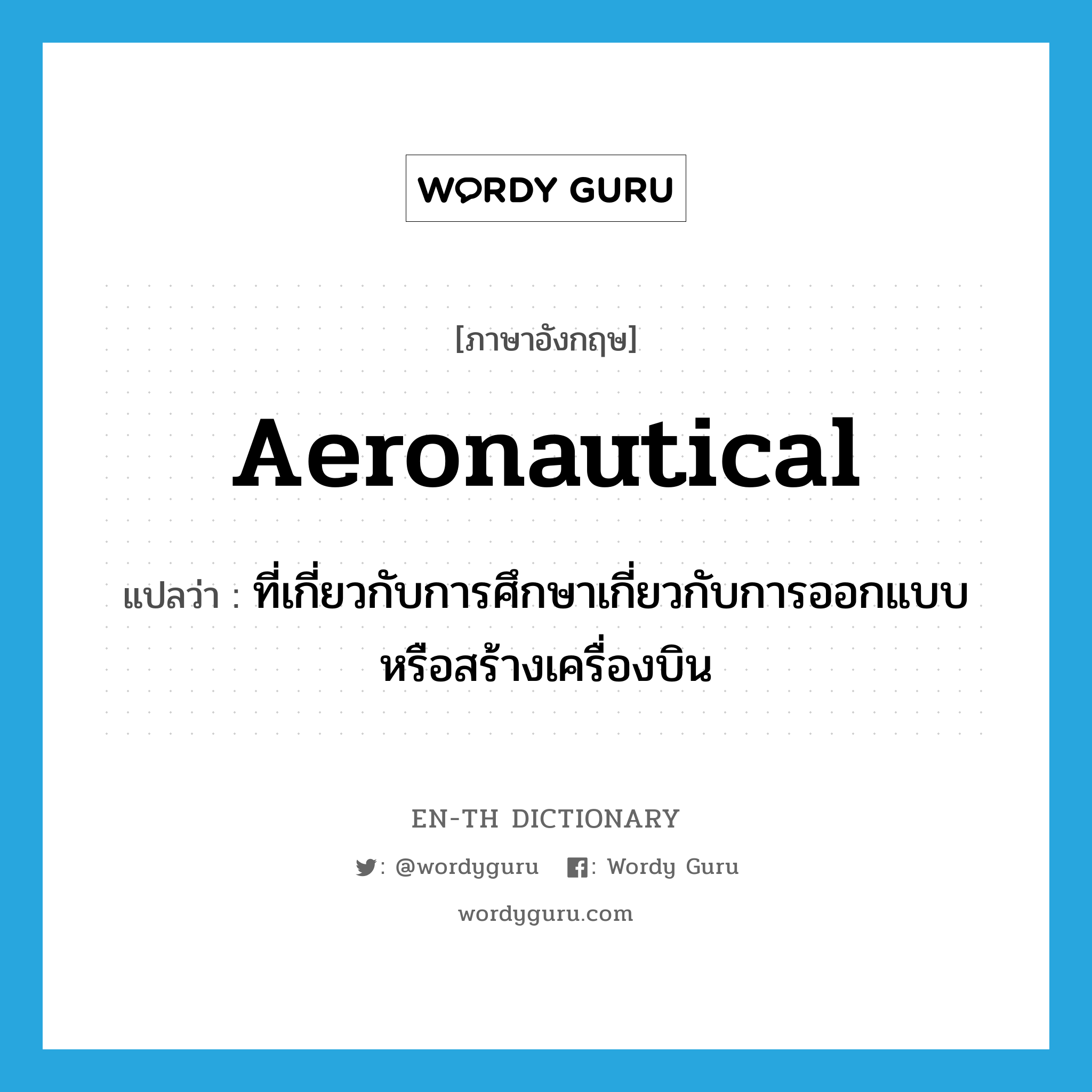 aeronautical แปลว่า?, คำศัพท์ภาษาอังกฤษ aeronautical แปลว่า ที่เกี่ยวกับการศึกษาเกี่ยวกับการออกแบบหรือสร้างเครื่องบิน ประเภท ADJ หมวด ADJ