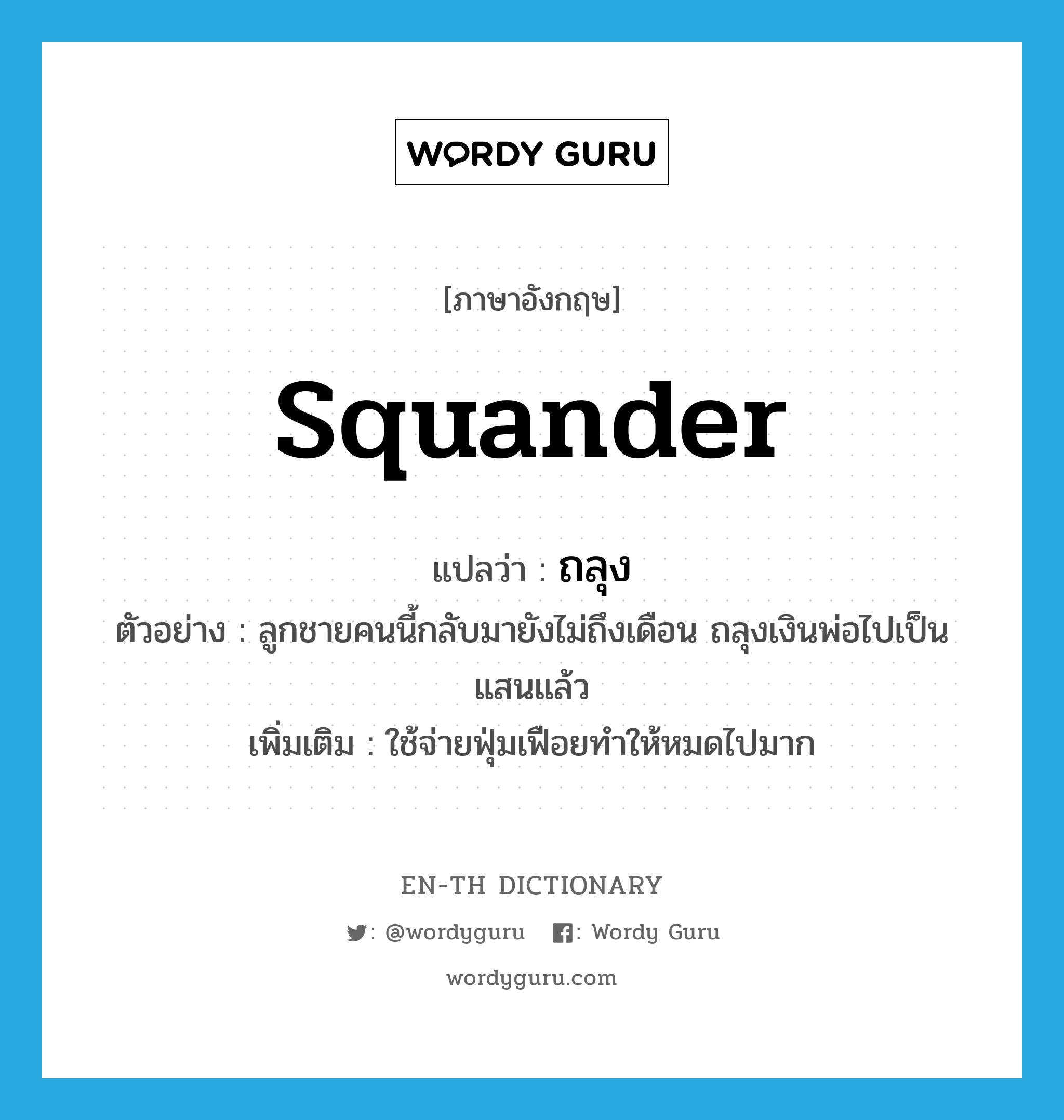 squander แปลว่า?, คำศัพท์ภาษาอังกฤษ squander แปลว่า ถลุง ประเภท V ตัวอย่าง ลูกชายคนนี้กลับมายังไม่ถึงเดือน ถลุงเงินพ่อไปเป็นแสนแล้ว เพิ่มเติม ใช้จ่ายฟุ่มเฟือยทำให้หมดไปมาก หมวด V