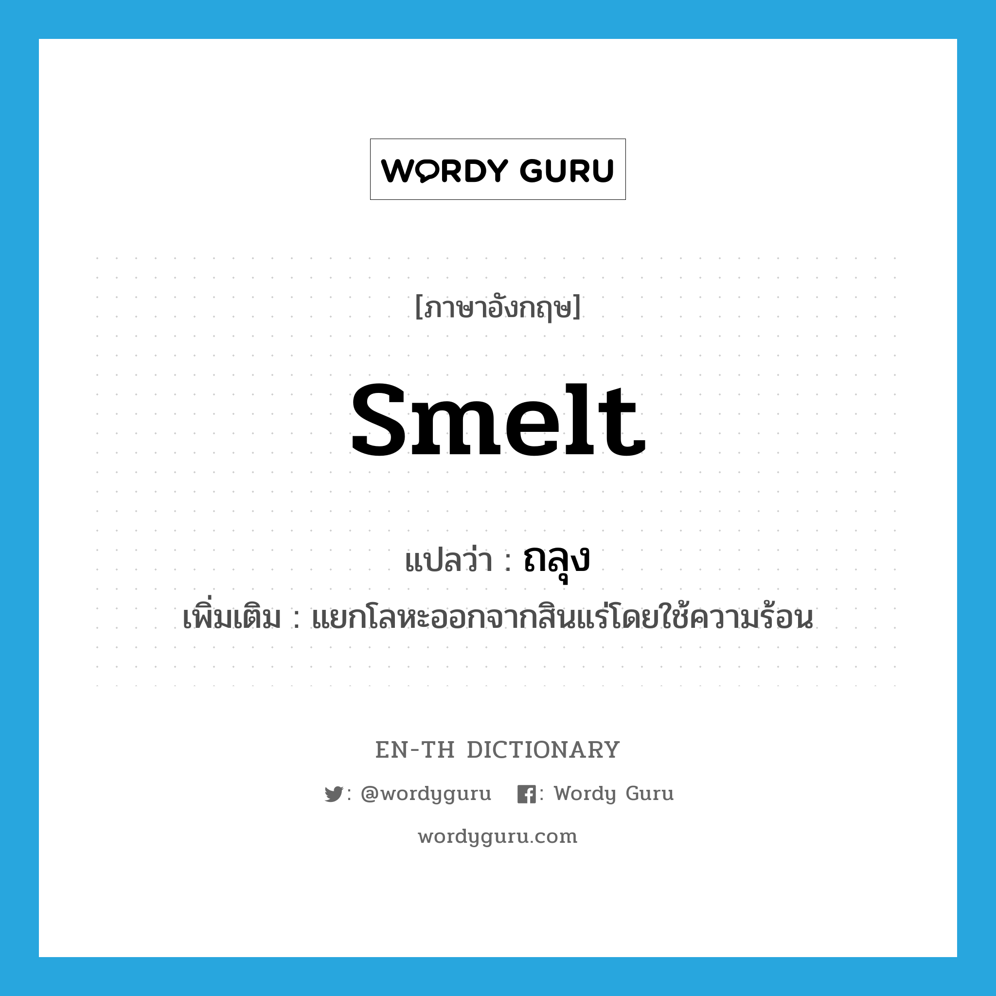 smelt แปลว่า?, คำศัพท์ภาษาอังกฤษ smelt แปลว่า ถลุง ประเภท V เพิ่มเติม แยกโลหะออกจากสินแร่โดยใช้ความร้อน หมวด V