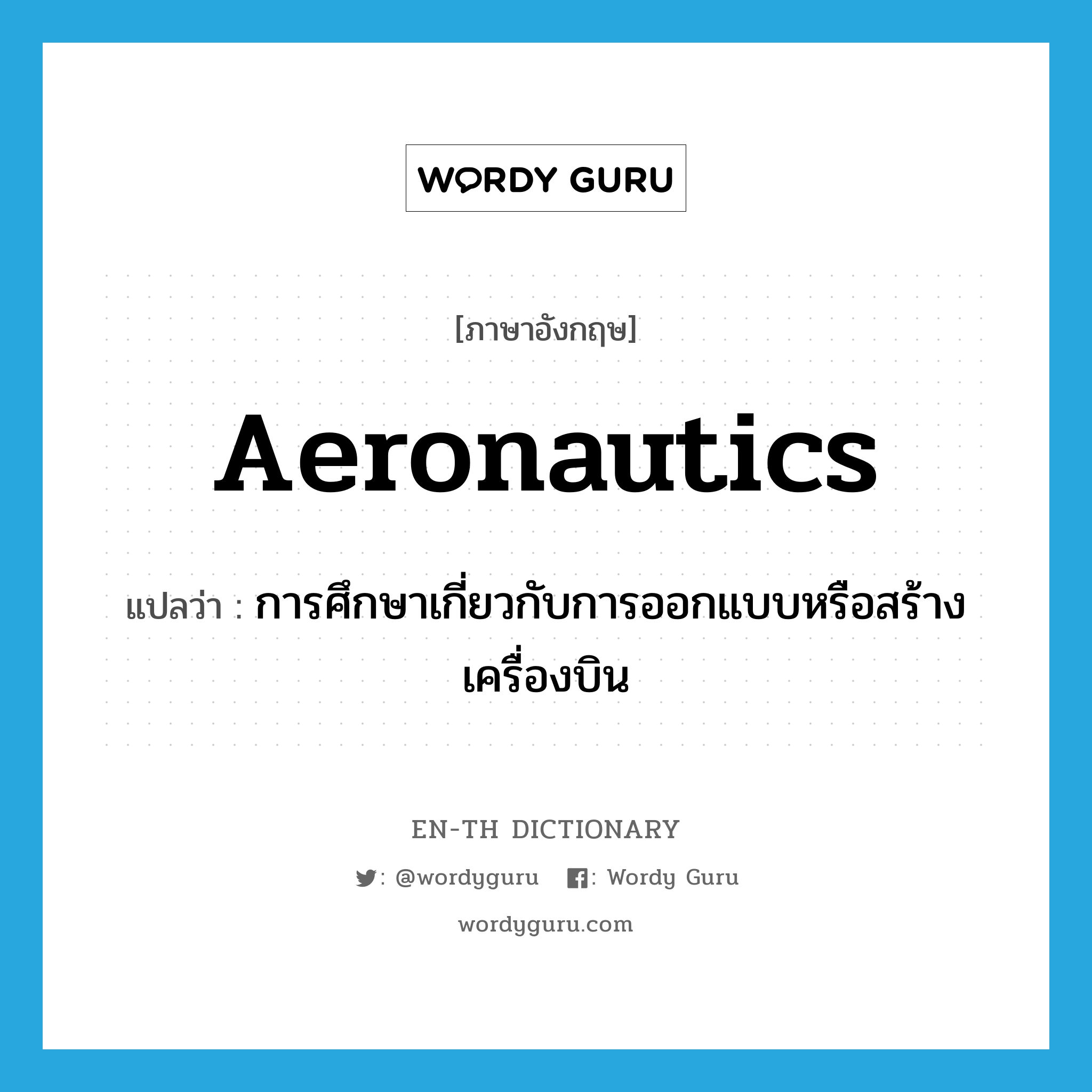 aeronautics แปลว่า?, คำศัพท์ภาษาอังกฤษ aeronautics แปลว่า การศึกษาเกี่ยวกับการออกแบบหรือสร้างเครื่องบิน ประเภท N หมวด N