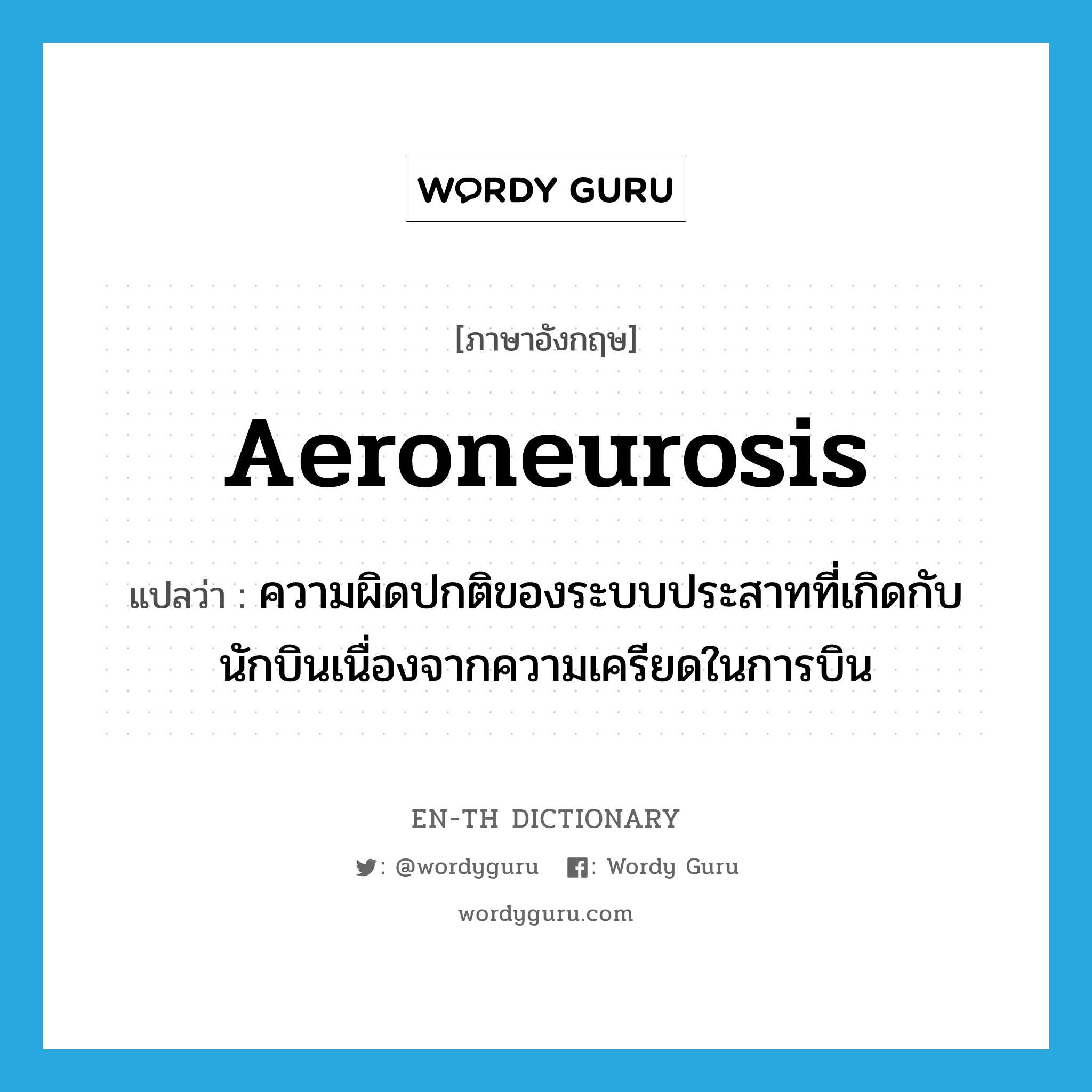 aeroneurosis แปลว่า?, คำศัพท์ภาษาอังกฤษ aeroneurosis แปลว่า ความผิดปกติของระบบประสาทที่เกิดกับนักบินเนื่องจากความเครียดในการบิน ประเภท N หมวด N