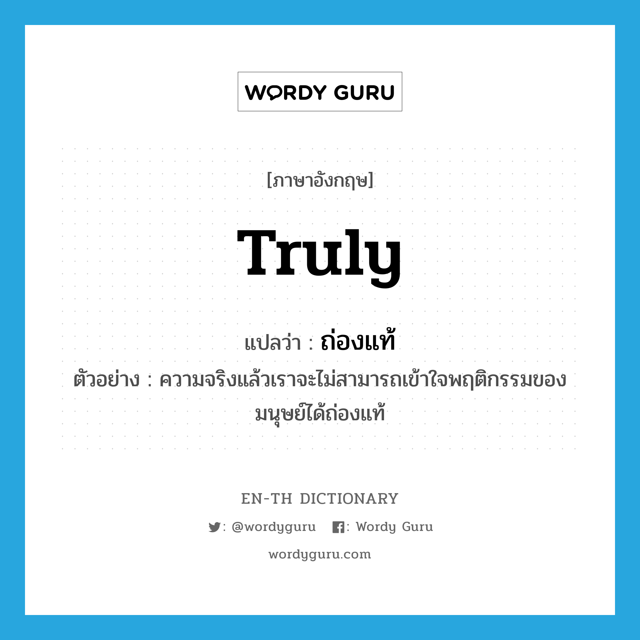 truly แปลว่า?, คำศัพท์ภาษาอังกฤษ truly แปลว่า ถ่องแท้ ประเภท ADV ตัวอย่าง ความจริงแล้วเราจะไม่สามารถเข้าใจพฤติกรรมของมนุษย์ได้ถ่องแท้ หมวด ADV