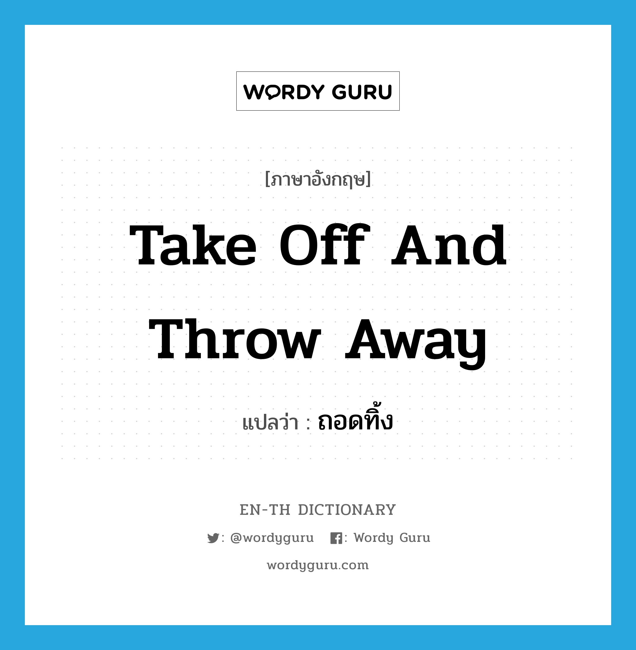 take off and throw away แปลว่า?, คำศัพท์ภาษาอังกฤษ take off and throw away แปลว่า ถอดทิ้ง ประเภท V หมวด V