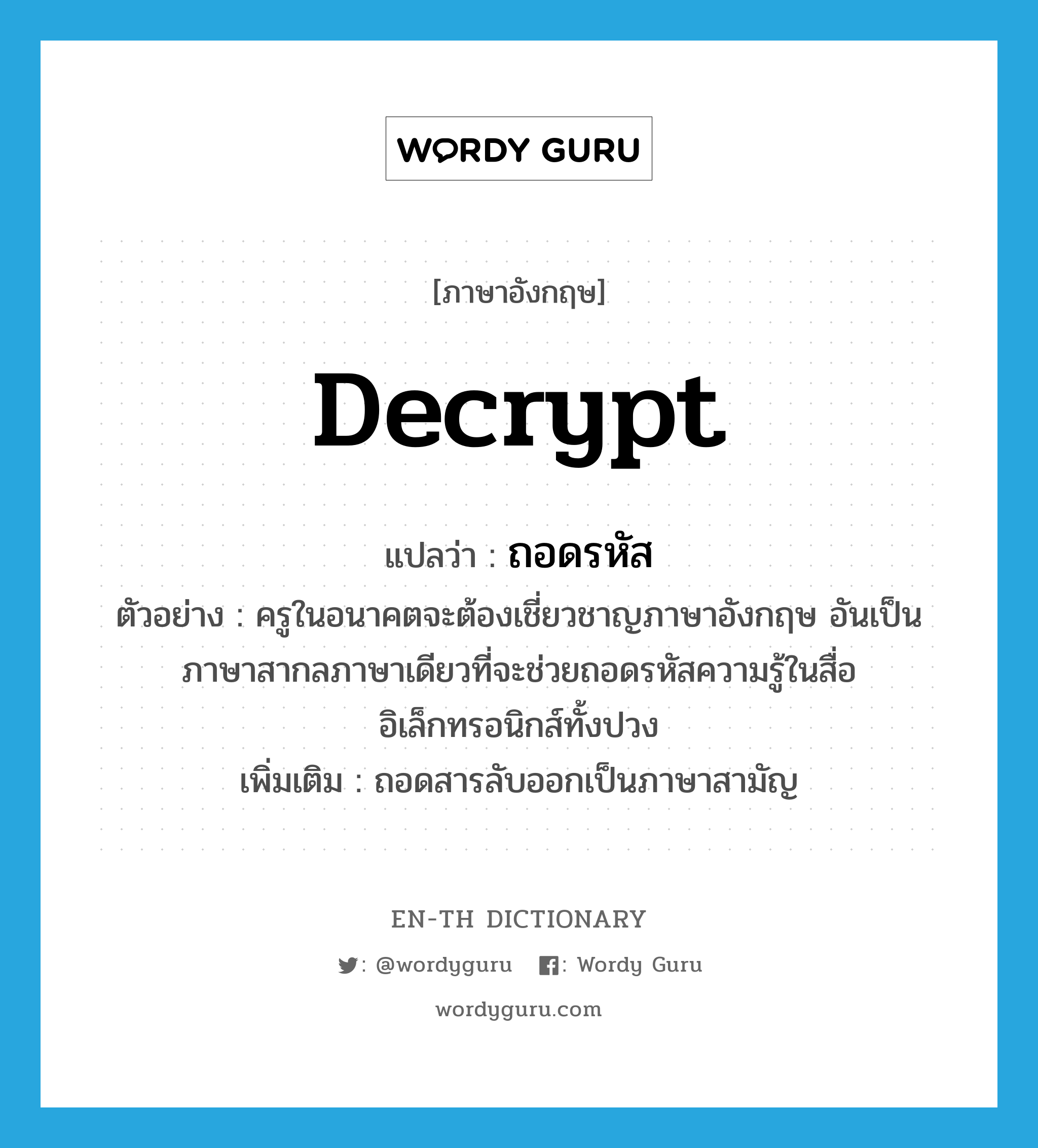 decrypt แปลว่า?, คำศัพท์ภาษาอังกฤษ decrypt แปลว่า ถอดรหัส ประเภท V ตัวอย่าง ครูในอนาคตจะต้องเชี่ยวชาญภาษาอังกฤษ อันเป็นภาษาสากลภาษาเดียวที่จะช่วยถอดรหัสความรู้ในสื่ออิเล็กทรอนิกส์ทั้งปวง เพิ่มเติม ถอดสารลับออกเป็นภาษาสามัญ หมวด V