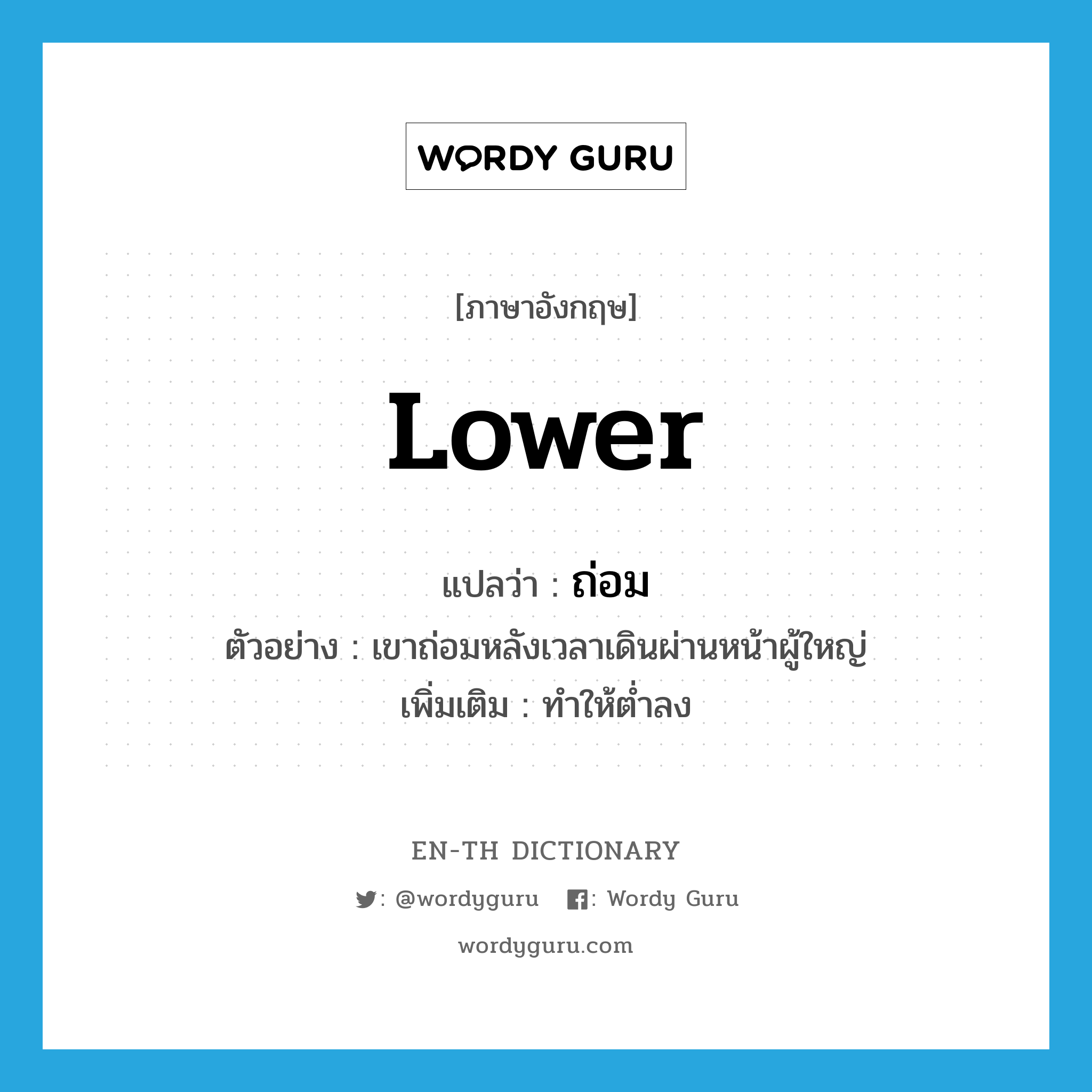 lower แปลว่า?, คำศัพท์ภาษาอังกฤษ lower แปลว่า ถ่อม ประเภท V ตัวอย่าง เขาถ่อมหลังเวลาเดินผ่านหน้าผู้ใหญ่ เพิ่มเติม ทำให้ต่ำลง หมวด V