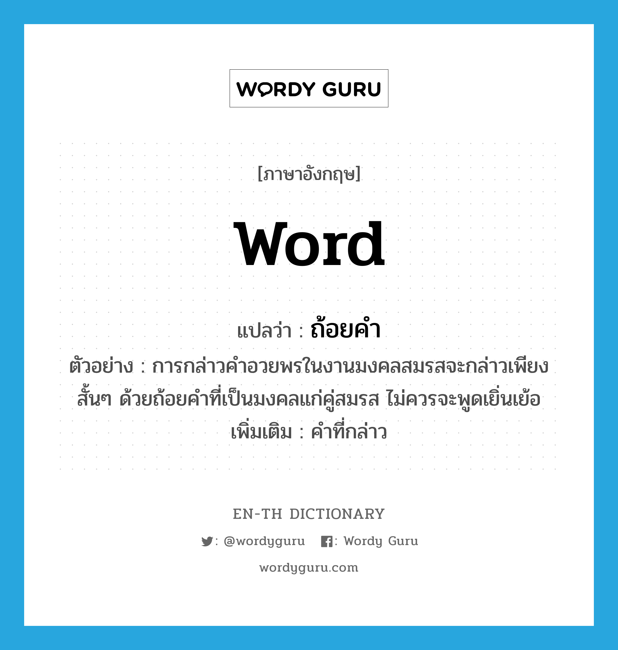 word แปลว่า?, คำศัพท์ภาษาอังกฤษ word แปลว่า ถ้อยคำ ประเภท N ตัวอย่าง การกล่าวคำอวยพรในงานมงคลสมรสจะกล่าวเพียงสั้นๆ ด้วยถ้อยคำที่เป็นมงคลแก่คู่สมรส ไม่ควรจะพูดเยิ่นเย้อ เพิ่มเติม คำที่กล่าว หมวด N