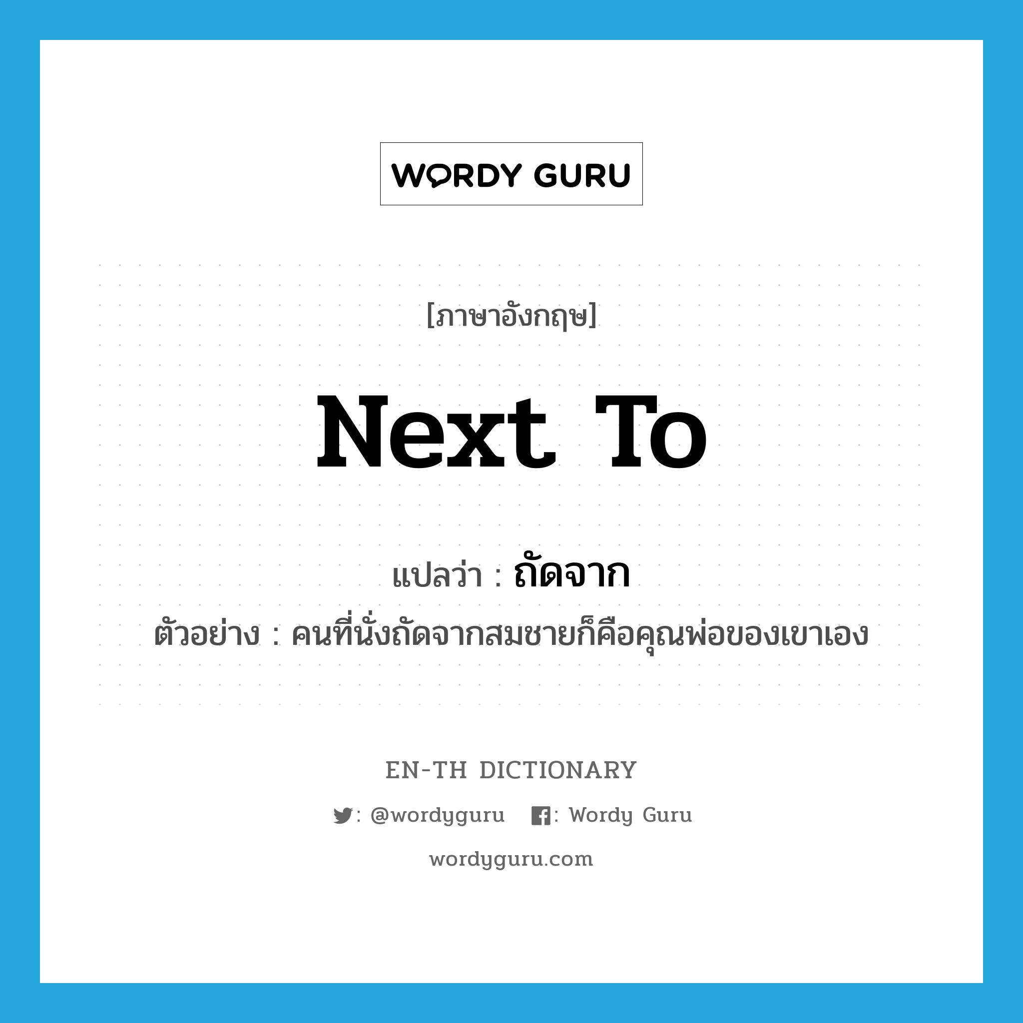 next to แปลว่า?, คำศัพท์ภาษาอังกฤษ next to แปลว่า ถัดจาก ประเภท ADV ตัวอย่าง คนที่นั่งถัดจากสมชายก็คือคุณพ่อของเขาเอง หมวด ADV