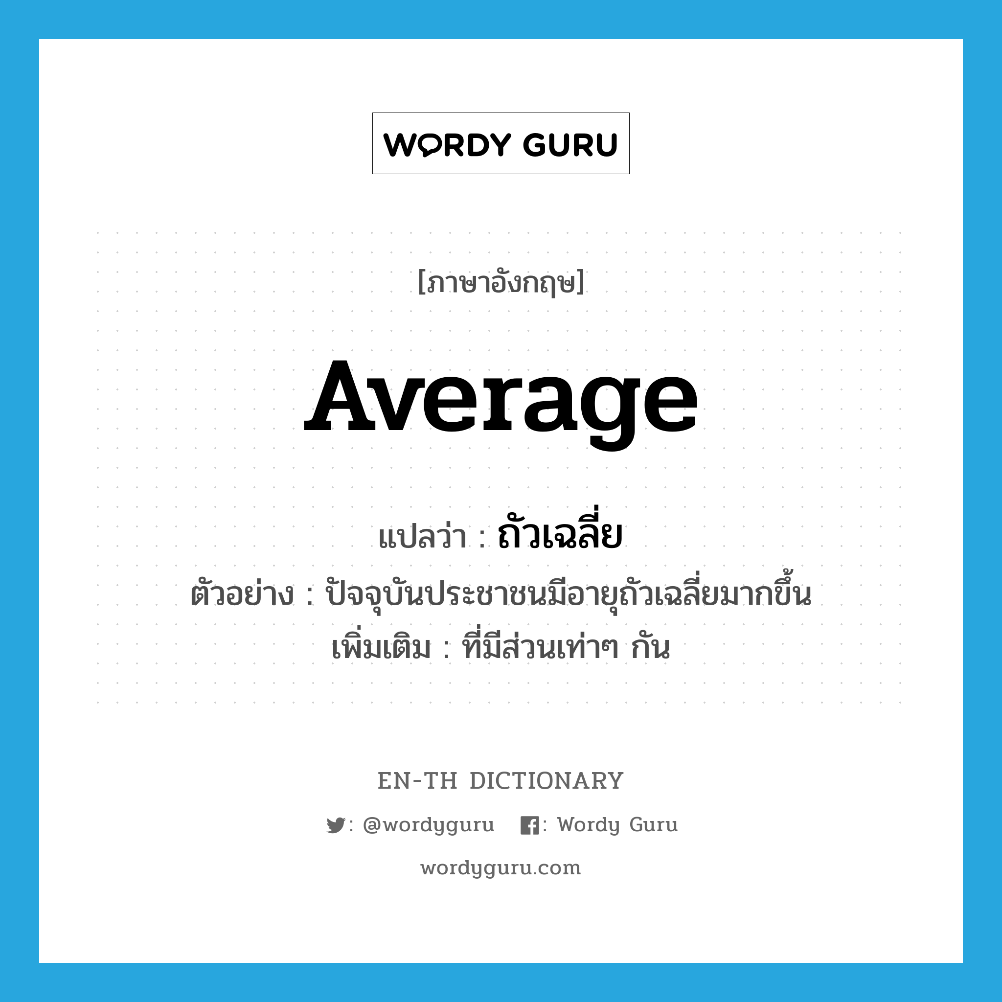 average แปลว่า?, คำศัพท์ภาษาอังกฤษ average แปลว่า ถัวเฉลี่ย ประเภท ADJ ตัวอย่าง ปัจจุบันประชาชนมีอายุถัวเฉลี่ยมากขึ้น เพิ่มเติม ที่มีส่วนเท่าๆ กัน หมวด ADJ