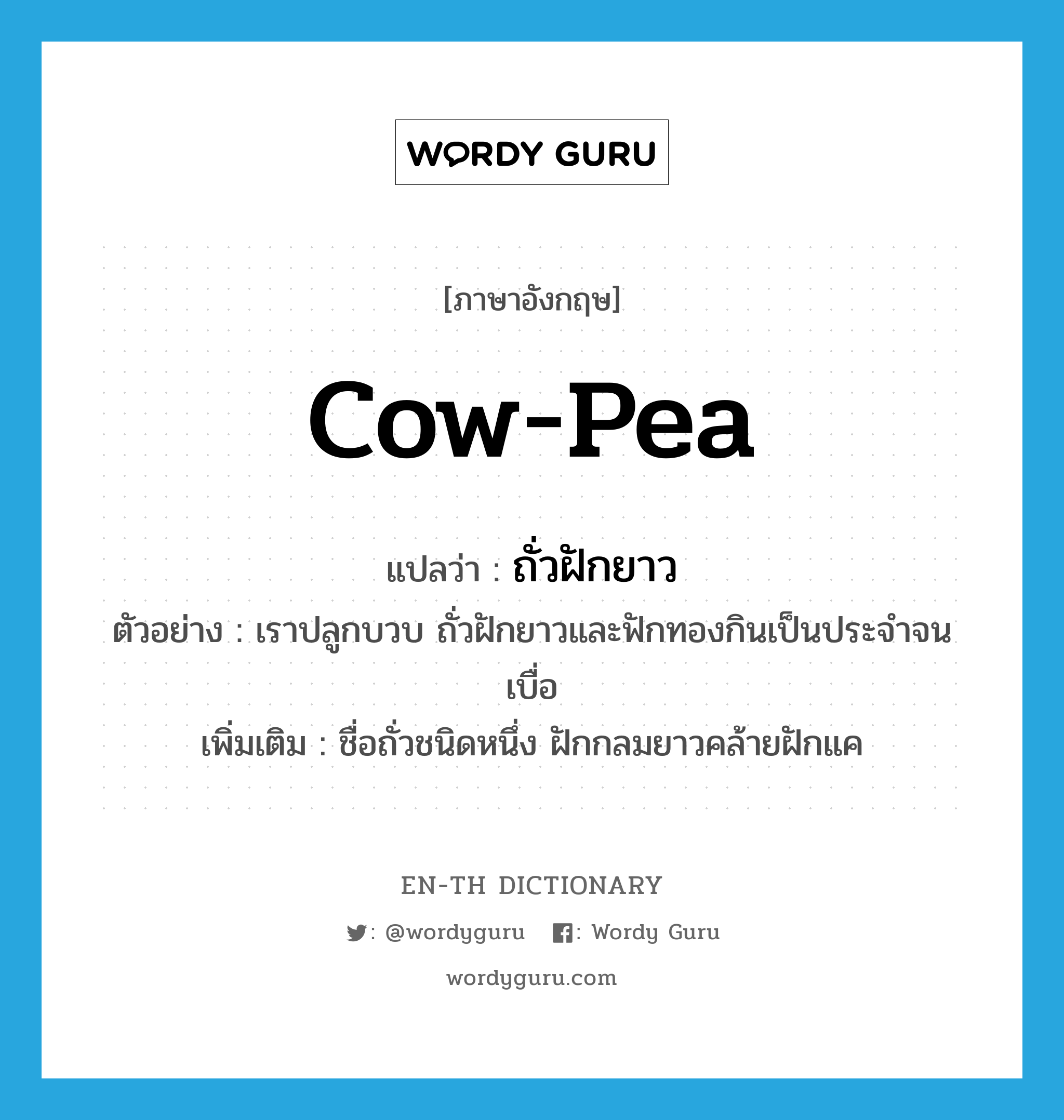 cow-pea แปลว่า?, คำศัพท์ภาษาอังกฤษ cow-pea แปลว่า ถั่วฝักยาว ประเภท N ตัวอย่าง เราปลูกบวบ ถั่วฝักยาวและฟักทองกินเป็นประจำจนเบื่อ เพิ่มเติม ชื่อถั่วชนิดหนึ่ง ฝักกลมยาวคล้ายฝักแค หมวด N