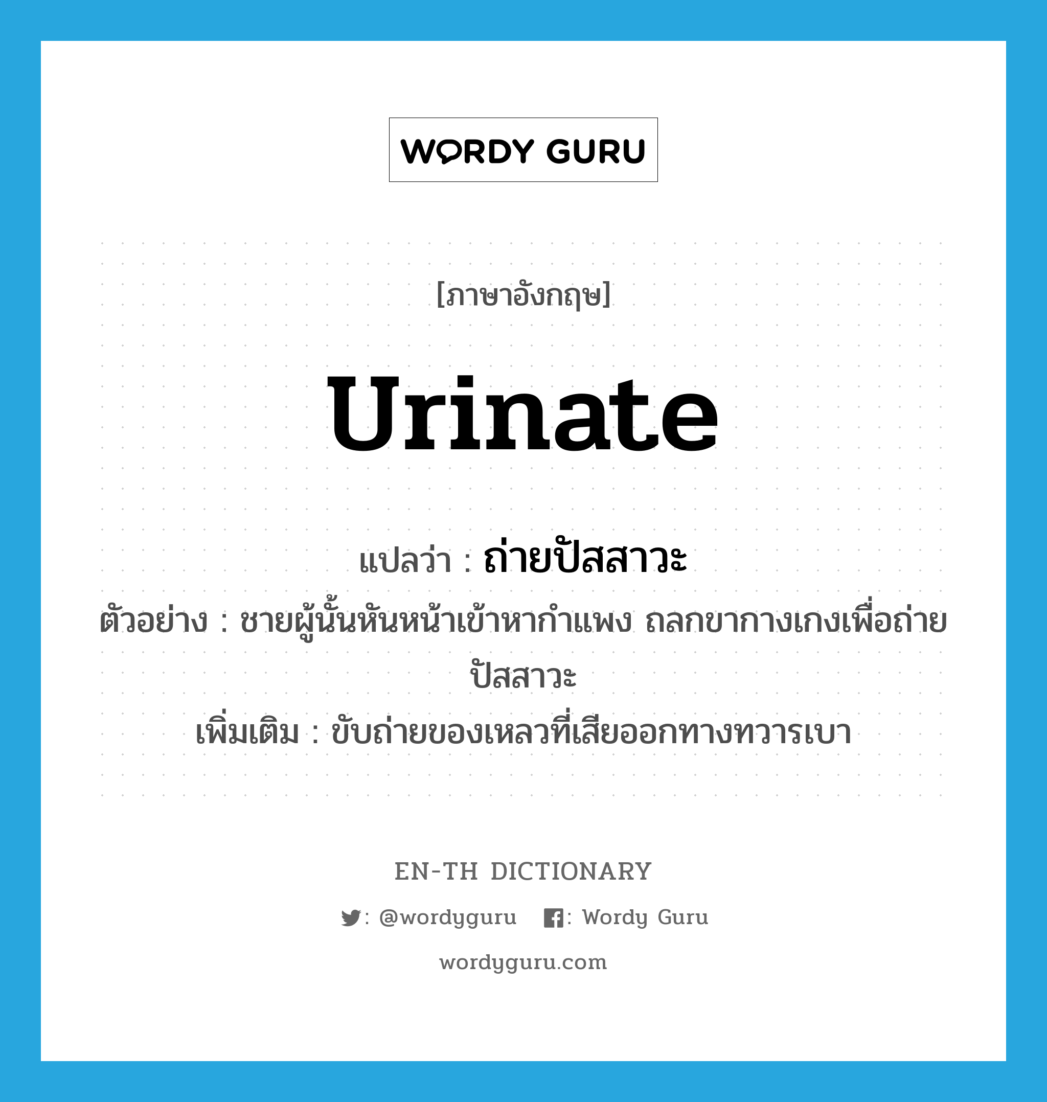 urinate แปลว่า?, คำศัพท์ภาษาอังกฤษ urinate แปลว่า ถ่ายปัสสาวะ ประเภท V ตัวอย่าง ชายผู้นั้นหันหน้าเข้าหากำแพง ถลกขากางเกงเพื่อถ่ายปัสสาวะ เพิ่มเติม ขับถ่ายของเหลวที่เสียออกทางทวารเบา หมวด V