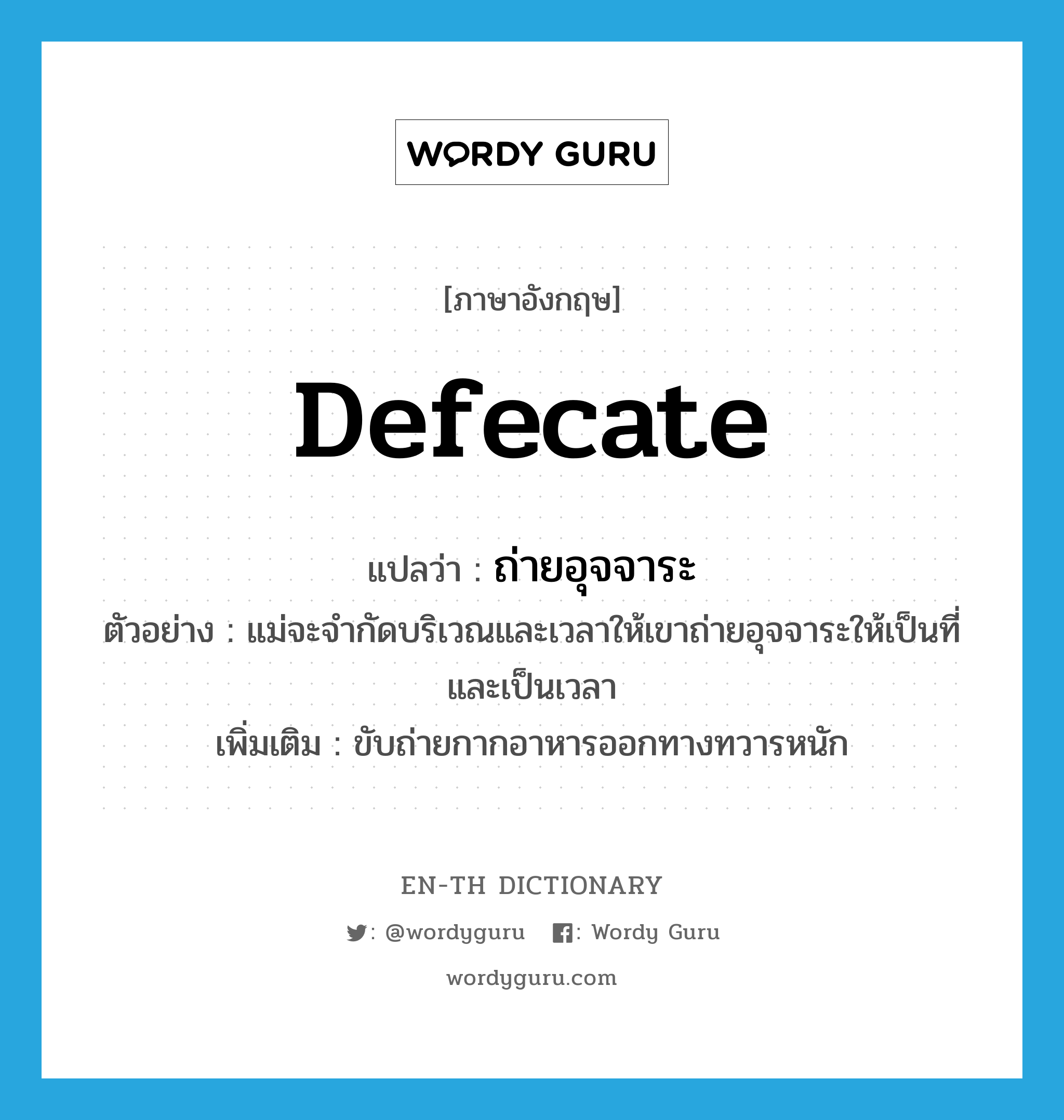 defecate แปลว่า?, คำศัพท์ภาษาอังกฤษ defecate แปลว่า ถ่ายอุจจาระ ประเภท V ตัวอย่าง แม่จะจำกัดบริเวณและเวลาให้เขาถ่ายอุจจาระให้เป็นที่และเป็นเวลา เพิ่มเติม ขับถ่ายกากอาหารออกทางทวารหนัก หมวด V