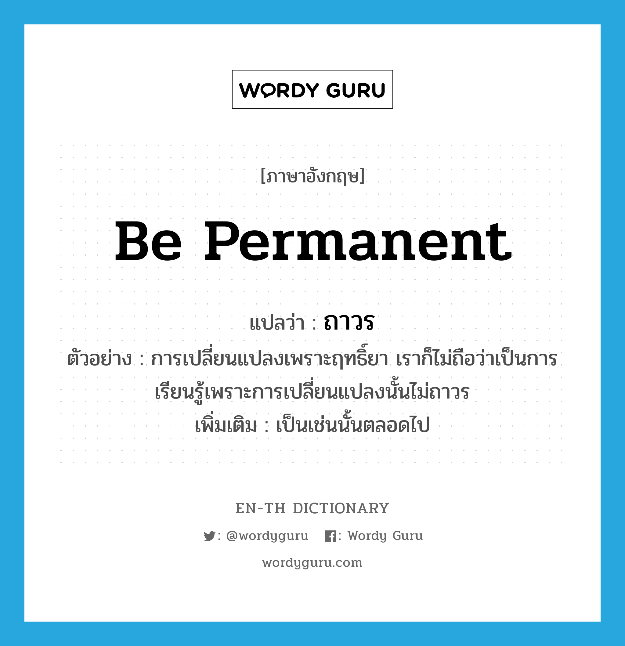 be permanent แปลว่า?, คำศัพท์ภาษาอังกฤษ be permanent แปลว่า ถาวร ประเภท V ตัวอย่าง การเปลี่ยนแปลงเพราะฤทธิ์ยา เราก็ไม่ถือว่าเป็นการเรียนรู้เพราะการเปลี่ยนแปลงนั้นไม่ถาวร เพิ่มเติม เป็นเช่นนั้นตลอดไป หมวด V