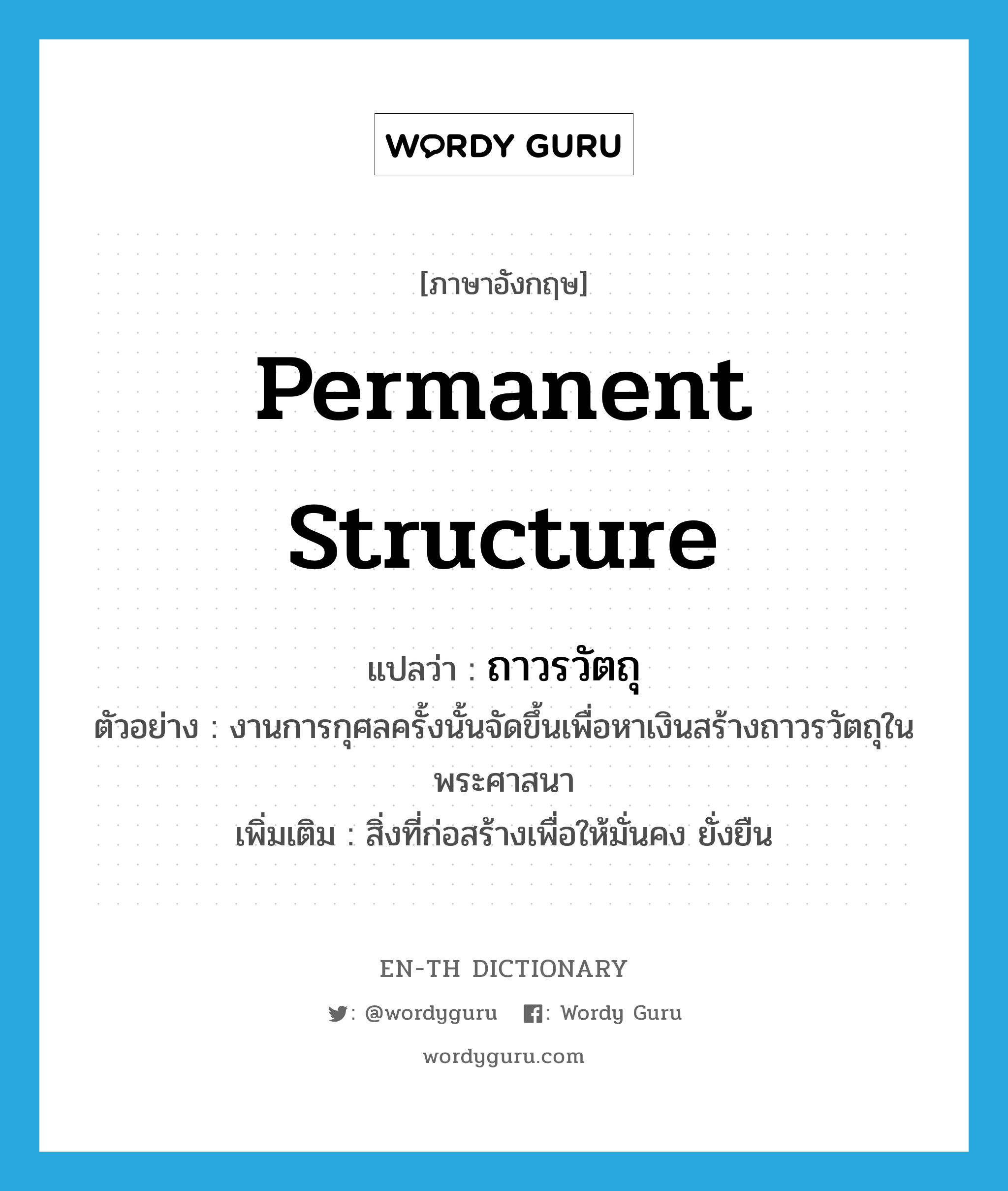 permanent structure แปลว่า?, คำศัพท์ภาษาอังกฤษ permanent structure แปลว่า ถาวรวัตถุ ประเภท N ตัวอย่าง งานการกุศลครั้งนั้นจัดขึ้นเพื่อหาเงินสร้างถาวรวัตถุในพระศาสนา เพิ่มเติม สิ่งที่ก่อสร้างเพื่อให้มั่นคง ยั่งยืน หมวด N