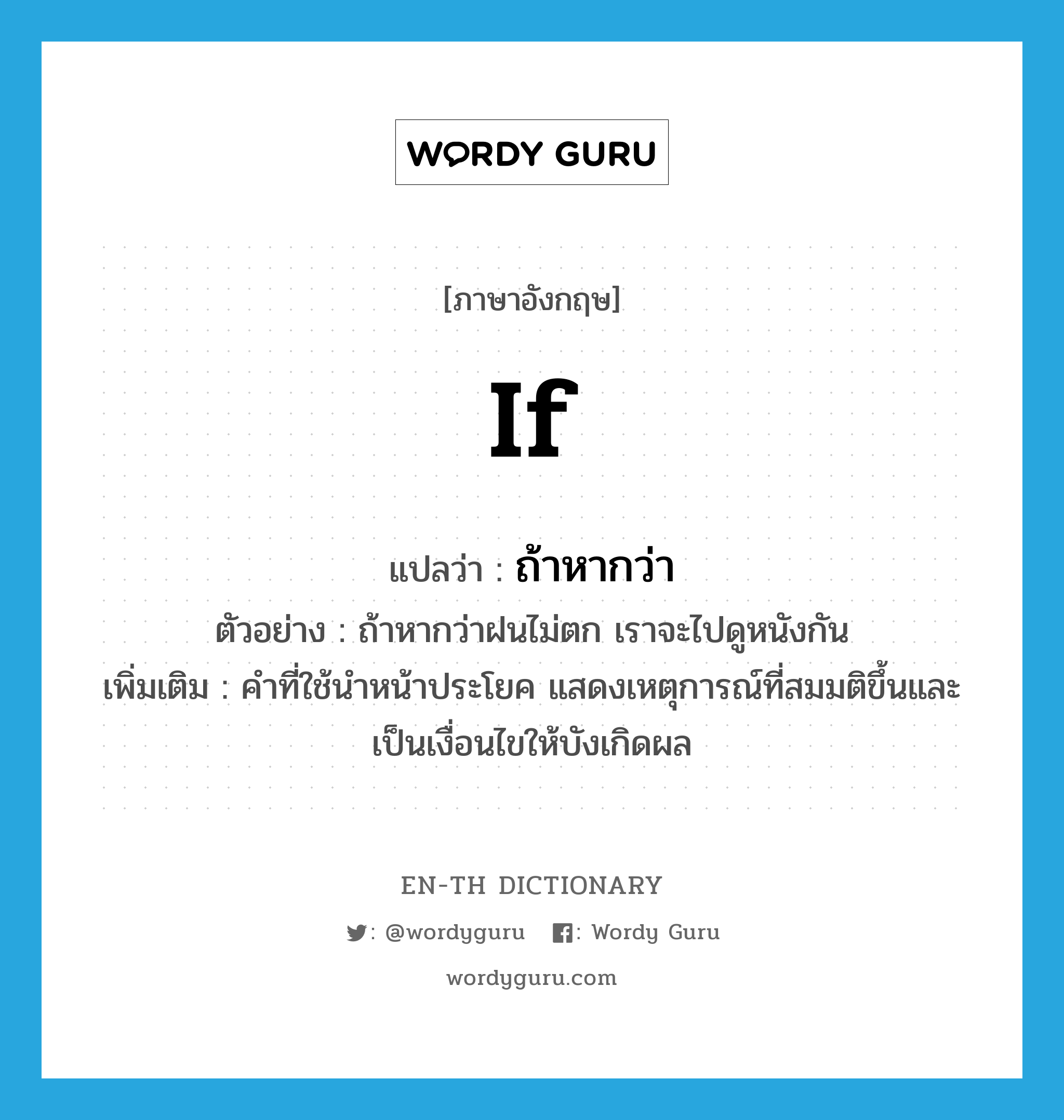 if แปลว่า?, คำศัพท์ภาษาอังกฤษ if แปลว่า ถ้าหากว่า ประเภท CONJ ตัวอย่าง ถ้าหากว่าฝนไม่ตก เราจะไปดูหนังกัน เพิ่มเติม คำที่ใช้นำหน้าประโยค แสดงเหตุการณ์ที่สมมติขึ้นและเป็นเงื่อนไขให้บังเกิดผล หมวด CONJ