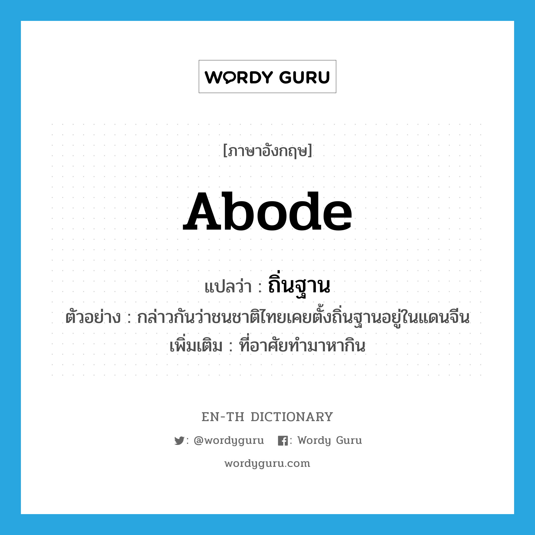 abode แปลว่า?, คำศัพท์ภาษาอังกฤษ abode แปลว่า ถิ่นฐาน ประเภท N ตัวอย่าง กล่าวกันว่าชนชาติไทยเคยตั้งถิ่นฐานอยู่ในแดนจีน เพิ่มเติม ที่อาศัยทำมาหากิน หมวด N