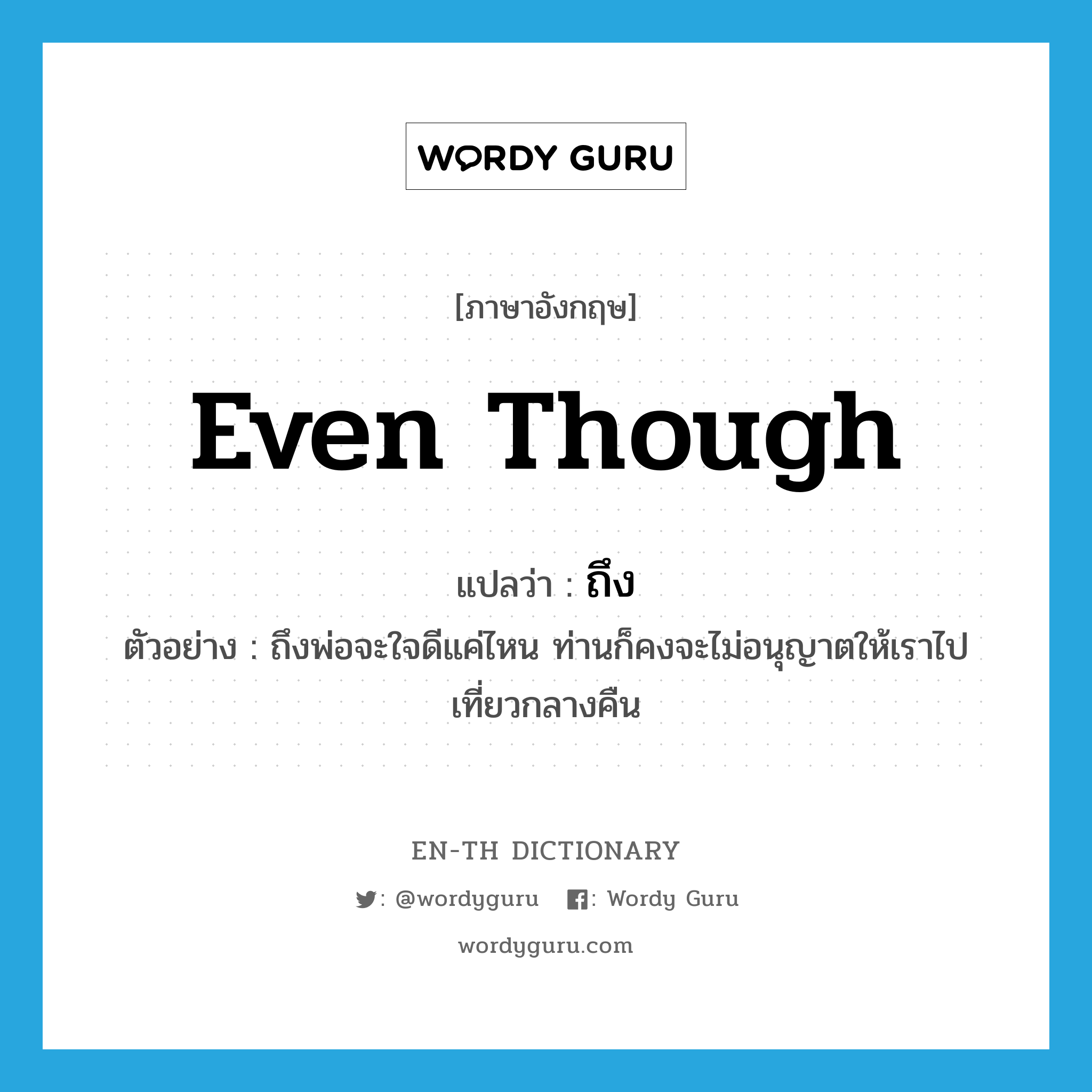 even though แปลว่า?, คำศัพท์ภาษาอังกฤษ even though แปลว่า ถึง ประเภท CONJ ตัวอย่าง ถึงพ่อจะใจดีแค่ไหน ท่านก็คงจะไม่อนุญาตให้เราไปเที่ยวกลางคืน หมวด CONJ