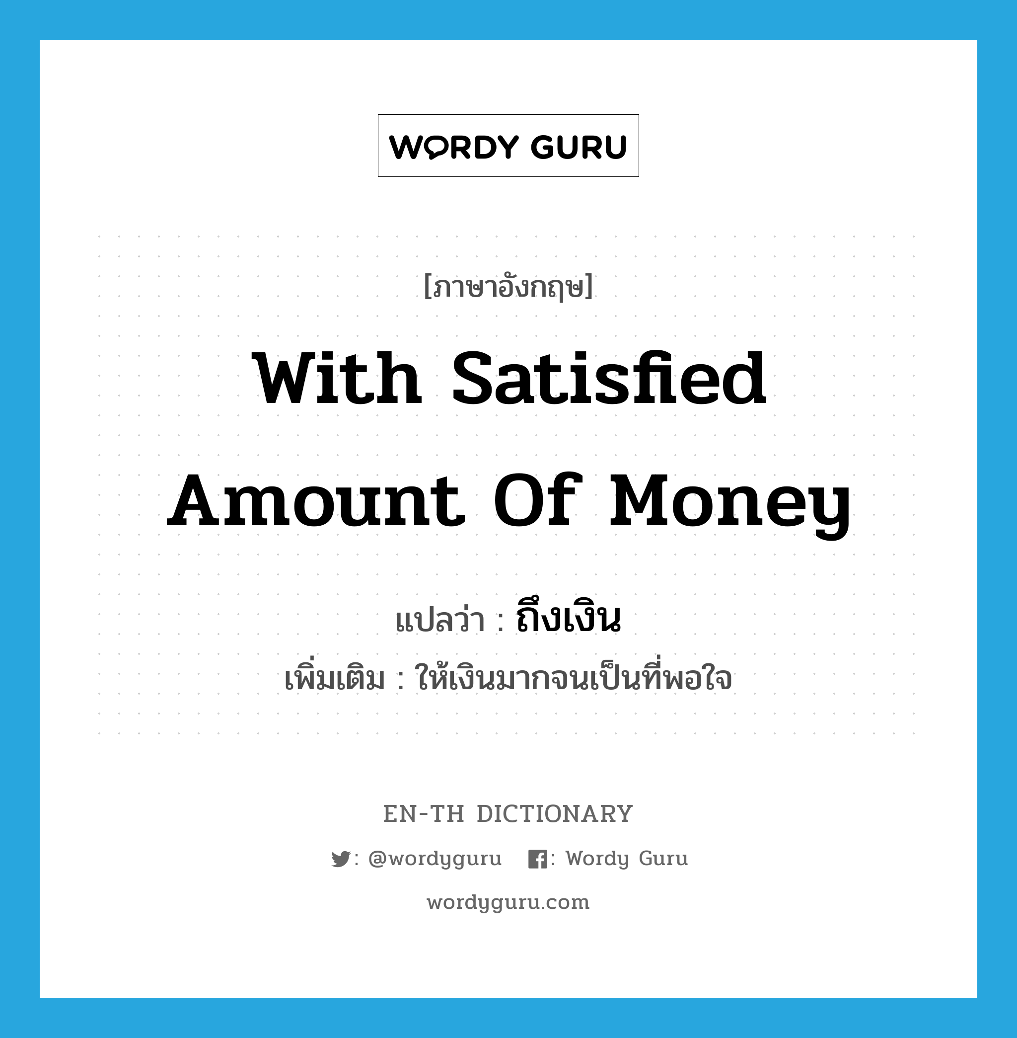 with satisfied amount of money แปลว่า?, คำศัพท์ภาษาอังกฤษ with satisfied amount of money แปลว่า ถึงเงิน ประเภท ADV เพิ่มเติม ให้เงินมากจนเป็นที่พอใจ หมวด ADV