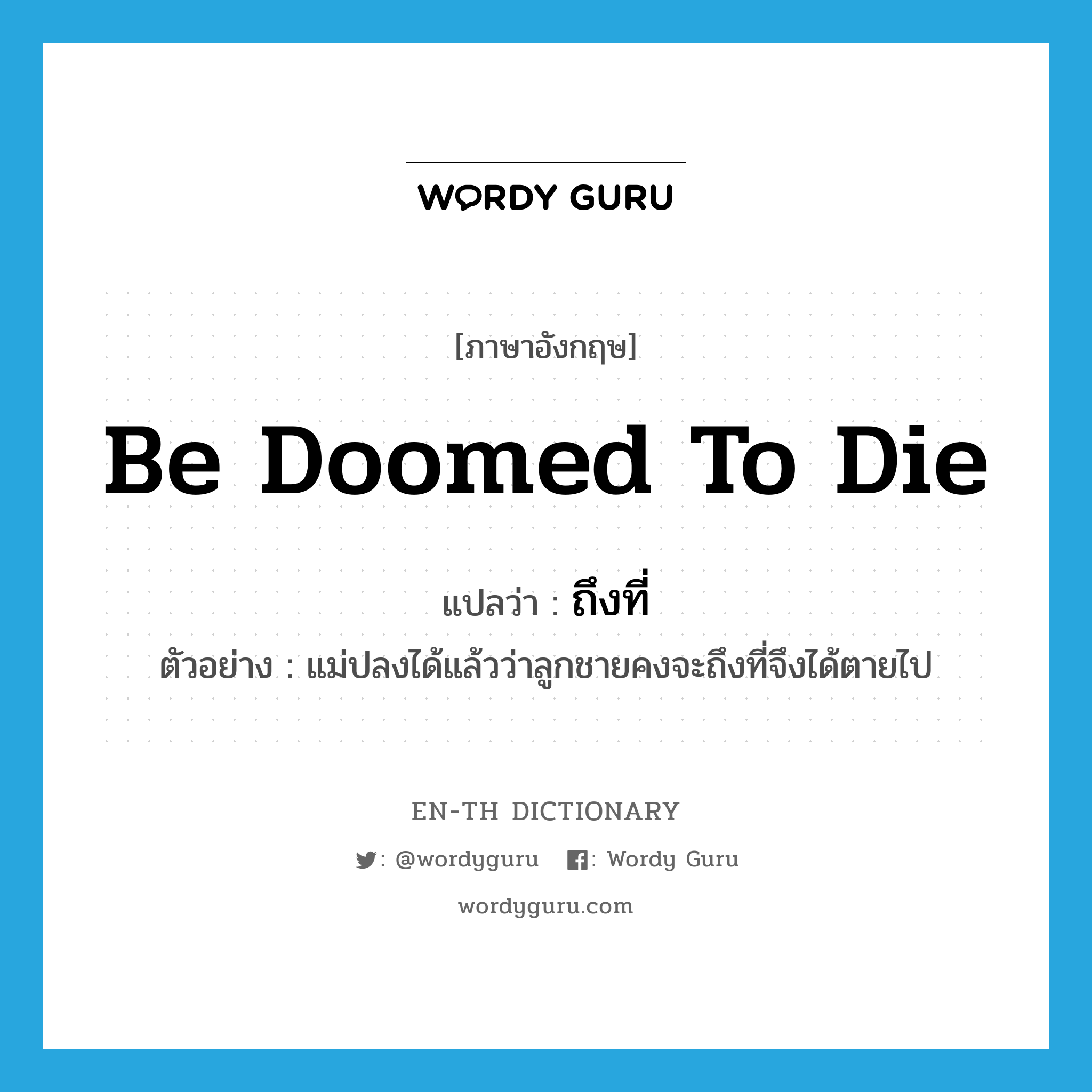 be doomed to die แปลว่า?, คำศัพท์ภาษาอังกฤษ be doomed to die แปลว่า ถึงที่ ประเภท V ตัวอย่าง แม่ปลงได้แล้วว่าลูกชายคงจะถึงที่จึงได้ตายไป หมวด V