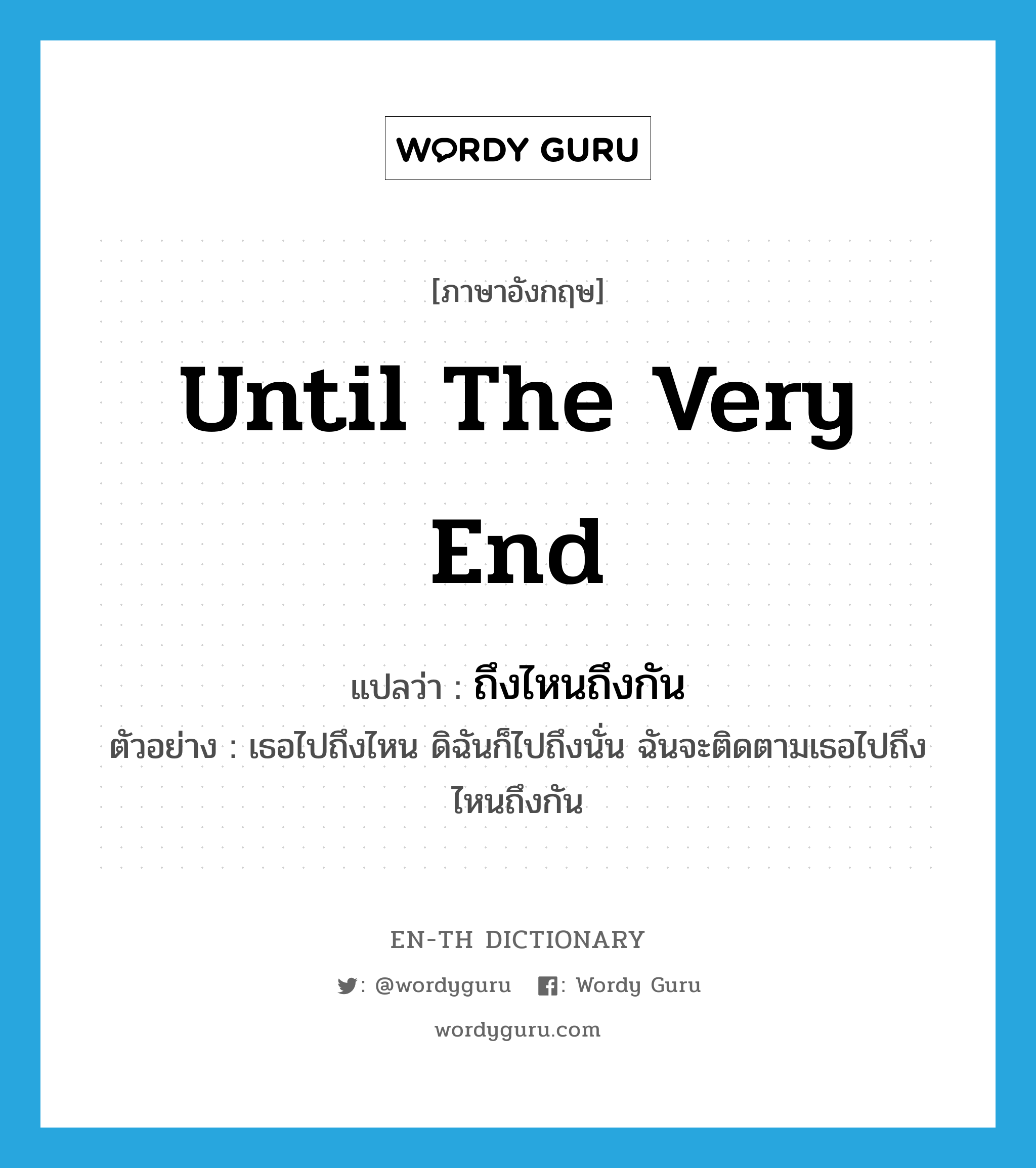 until the very end แปลว่า?, คำศัพท์ภาษาอังกฤษ until the very end แปลว่า ถึงไหนถึงกัน ประเภท ADV ตัวอย่าง เธอไปถึงไหน ดิฉันก็ไปถึงนั่น ฉันจะติดตามเธอไปถึงไหนถึงกัน หมวด ADV