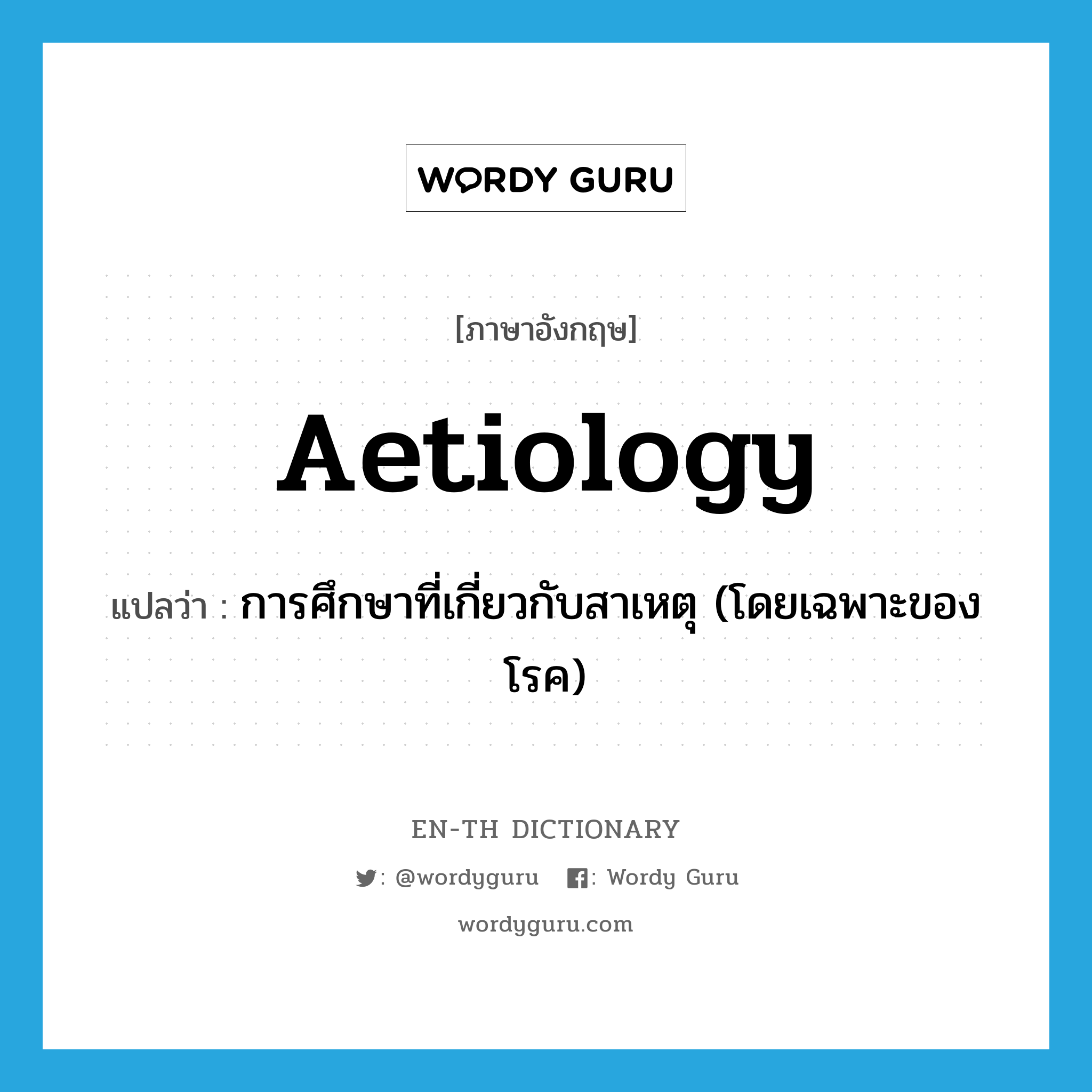 aetiology แปลว่า?, คำศัพท์ภาษาอังกฤษ aetiology แปลว่า การศึกษาที่เกี่ยวกับสาเหตุ (โดยเฉพาะของโรค) ประเภท N หมวด N