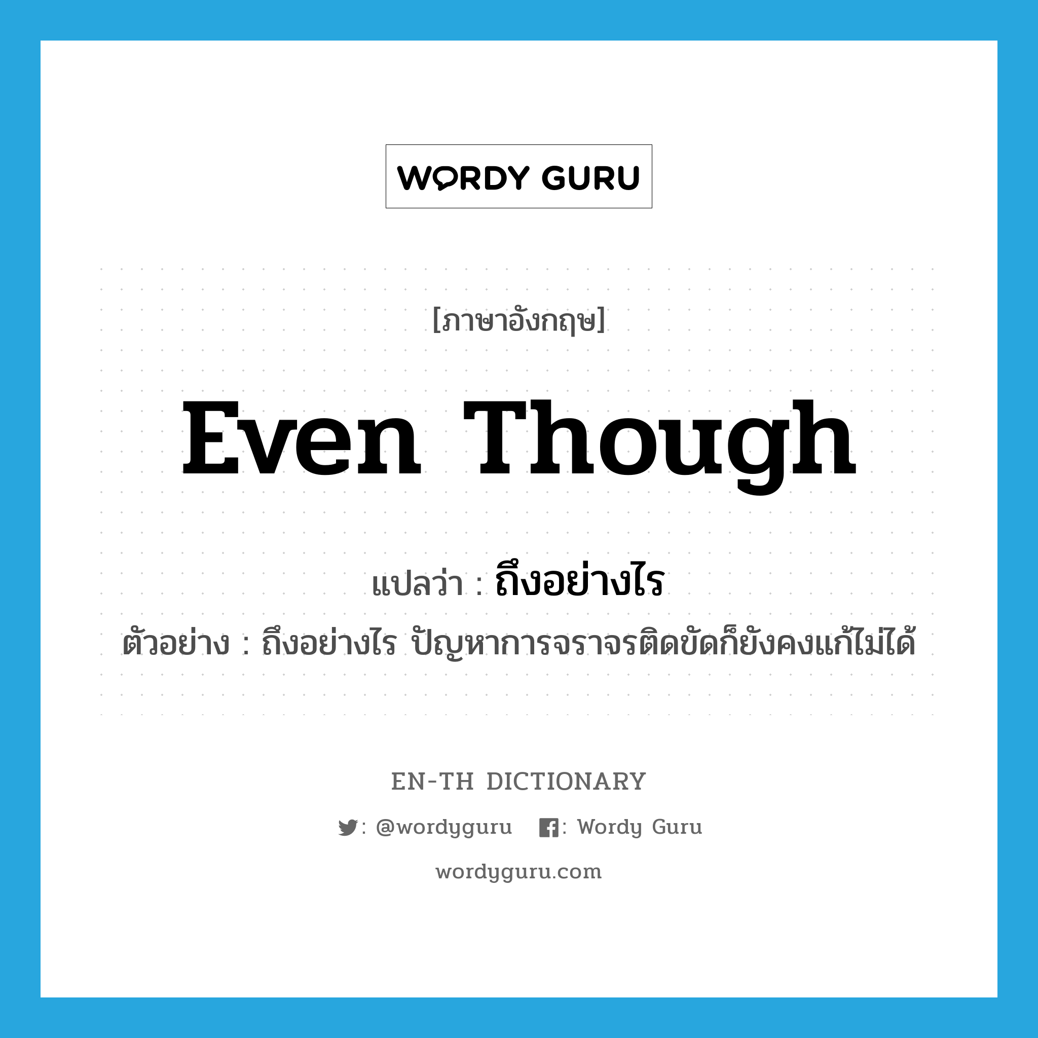 even though แปลว่า?, คำศัพท์ภาษาอังกฤษ even though แปลว่า ถึงอย่างไร ประเภท CONJ ตัวอย่าง ถึงอย่างไร ปัญหาการจราจรติดขัดก็ยังคงแก้ไม่ได้ หมวด CONJ