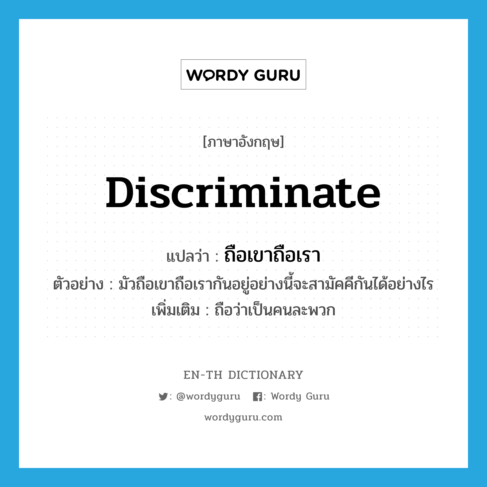 discriminate แปลว่า?, คำศัพท์ภาษาอังกฤษ discriminate แปลว่า ถือเขาถือเรา ประเภท V ตัวอย่าง มัวถือเขาถือเรากันอยู่อย่างนี้จะสามัคคีกันได้อย่างไร เพิ่มเติม ถือว่าเป็นคนละพวก หมวด V