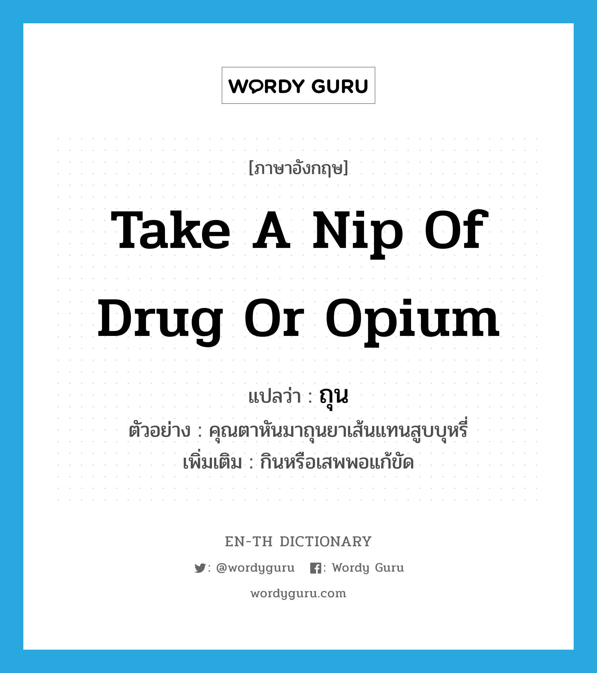 take a nip of drug or opium แปลว่า?, คำศัพท์ภาษาอังกฤษ take a nip of drug or opium แปลว่า ถุน ประเภท V ตัวอย่าง คุณตาหันมาถุนยาเส้นแทนสูบบุหรี่ เพิ่มเติม กินหรือเสพพอแก้ขัด หมวด V