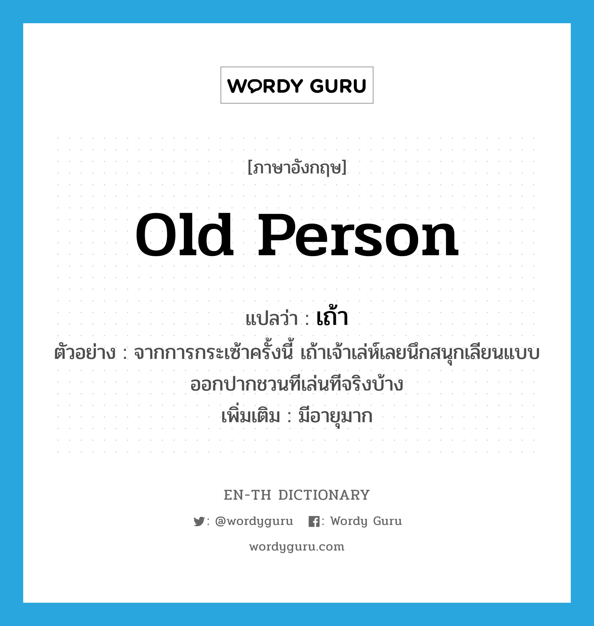 old person แปลว่า?, คำศัพท์ภาษาอังกฤษ old person แปลว่า เถ้า ประเภท N ตัวอย่าง จากการกระเซ้าครั้งนี้ เถ้าเจ้าเล่ห์เลยนึกสนุกเลียนแบบออกปากชวนทีเล่นทีจริงบ้าง เพิ่มเติม มีอายุมาก หมวด N