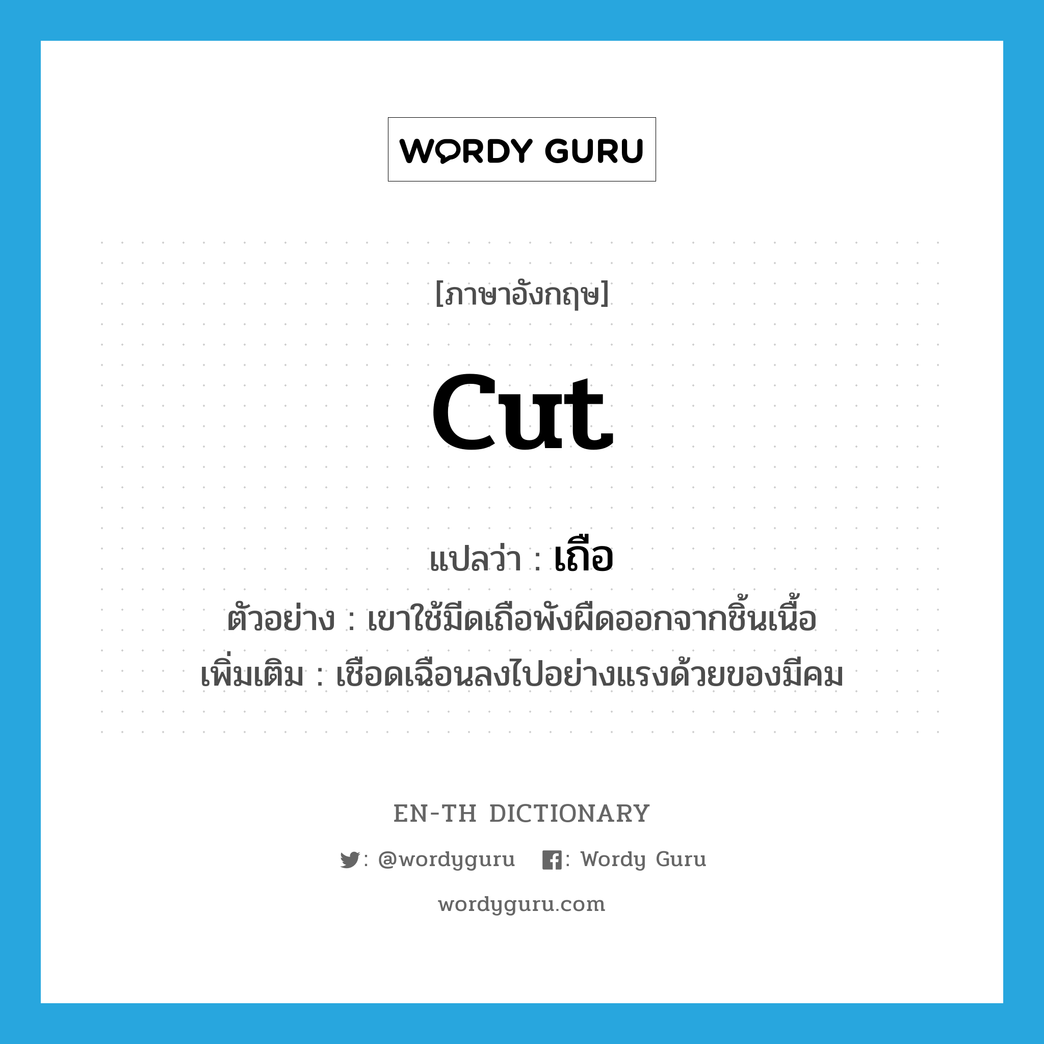 cut แปลว่า?, คำศัพท์ภาษาอังกฤษ cut แปลว่า เถือ ประเภท V ตัวอย่าง เขาใช้มีดเถือพังผืดออกจากชิ้นเนื้อ เพิ่มเติม เชือดเฉือนลงไปอย่างแรงด้วยของมีคม หมวด V