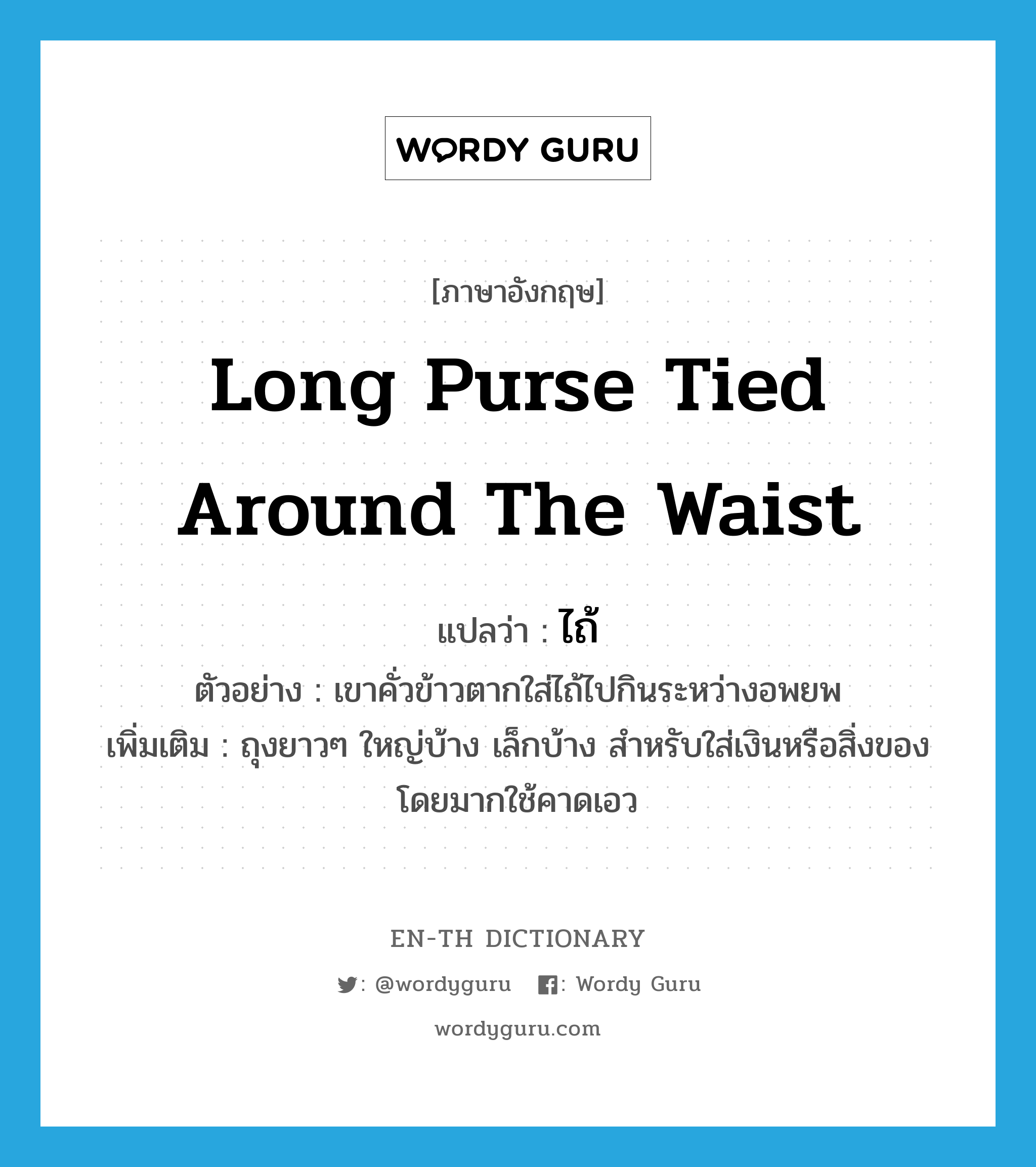 long purse tied around the waist แปลว่า?, คำศัพท์ภาษาอังกฤษ long purse tied around the waist แปลว่า ไถ้ ประเภท N ตัวอย่าง เขาคั่วข้าวตากใส่ไถ้ไปกินระหว่างอพยพ เพิ่มเติม ถุงยาวๆ ใหญ่บ้าง เล็กบ้าง สำหรับใส่เงินหรือสิ่งของ โดยมากใช้คาดเอว หมวด N