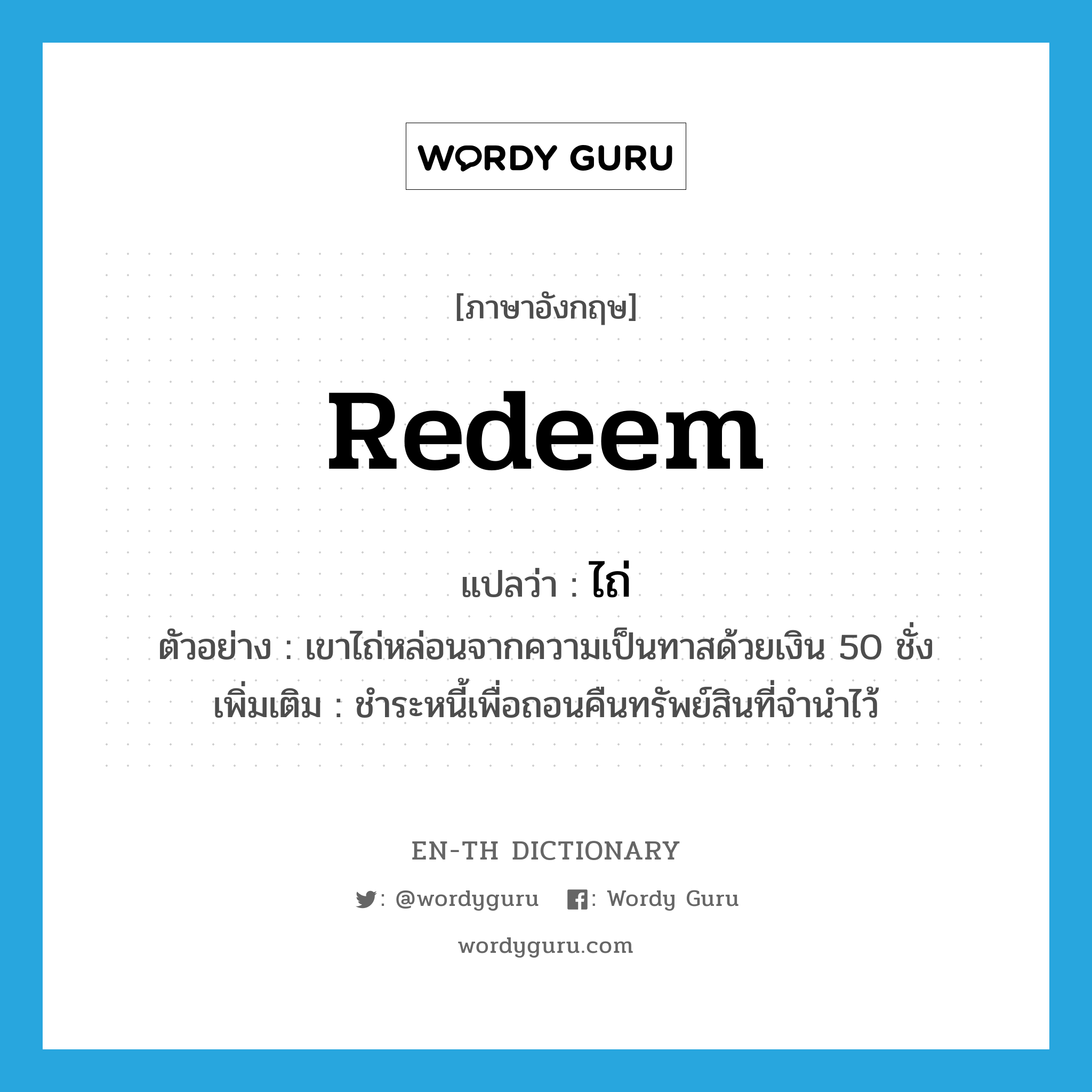 redeem แปลว่า?, คำศัพท์ภาษาอังกฤษ redeem แปลว่า ไถ่ ประเภท V ตัวอย่าง เขาไถ่หล่อนจากความเป็นทาสด้วยเงิน 50 ชั่ง เพิ่มเติม ชำระหนี้เพื่อถอนคืนทรัพย์สินที่จำนำไว้ หมวด V