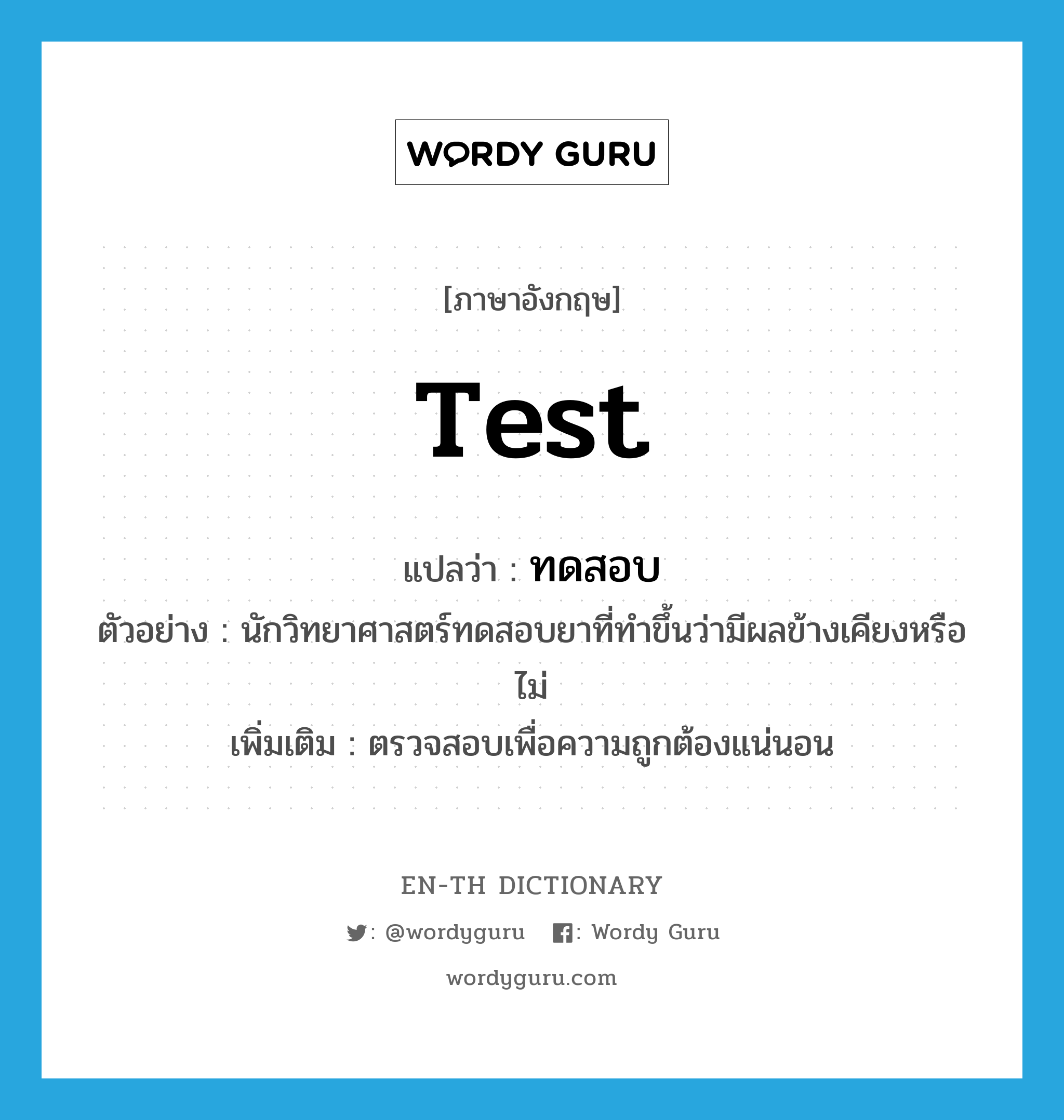 test แปลว่า?, คำศัพท์ภาษาอังกฤษ test แปลว่า ทดสอบ ประเภท V ตัวอย่าง นักวิทยาศาสตร์ทดสอบยาที่ทำขึ้นว่ามีผลข้างเคียงหรือไม่ เพิ่มเติม ตรวจสอบเพื่อความถูกต้องแน่นอน หมวด V