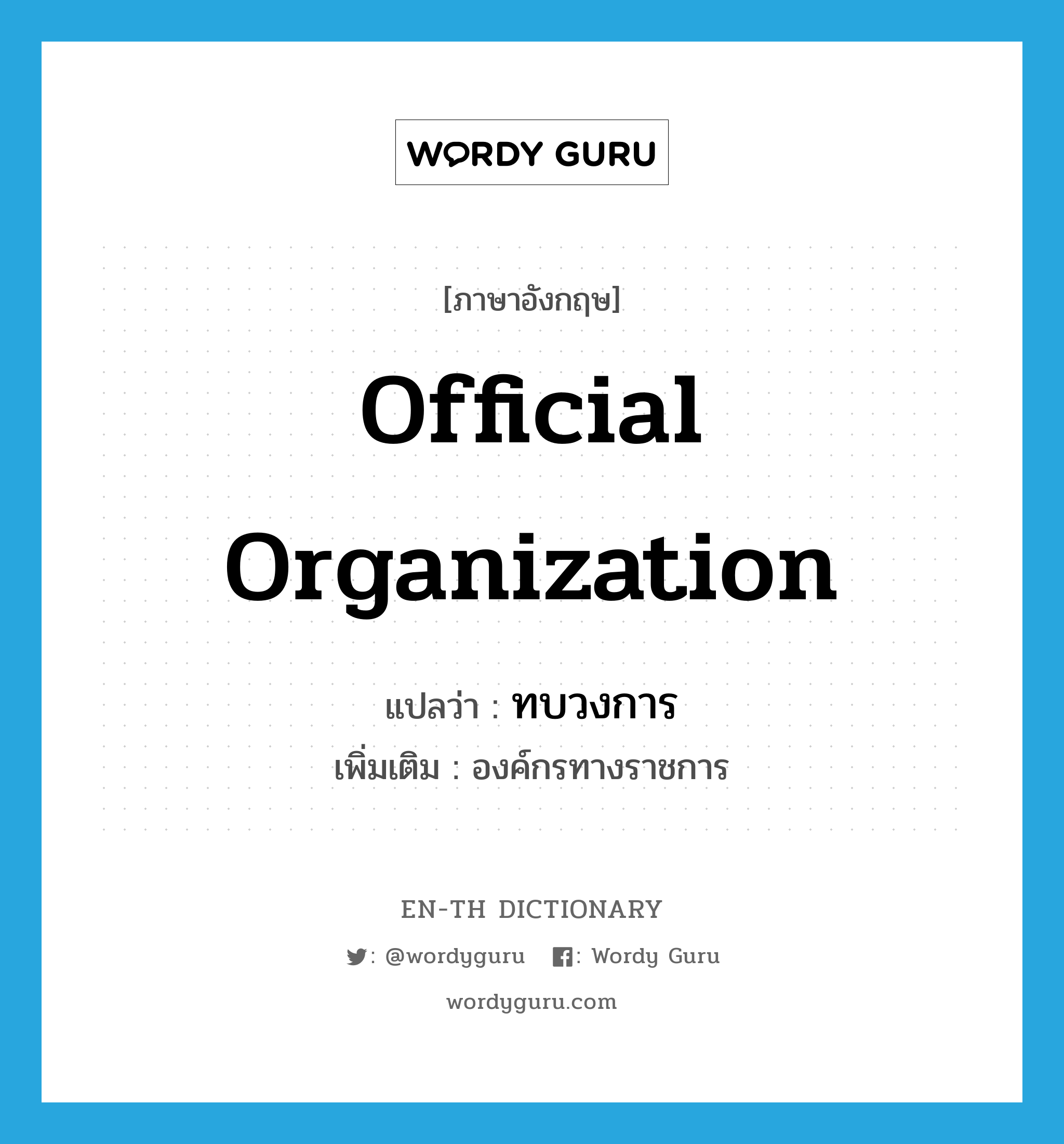 official organization แปลว่า?, คำศัพท์ภาษาอังกฤษ official organization แปลว่า ทบวงการ ประเภท N เพิ่มเติม องค์กรทางราชการ หมวด N