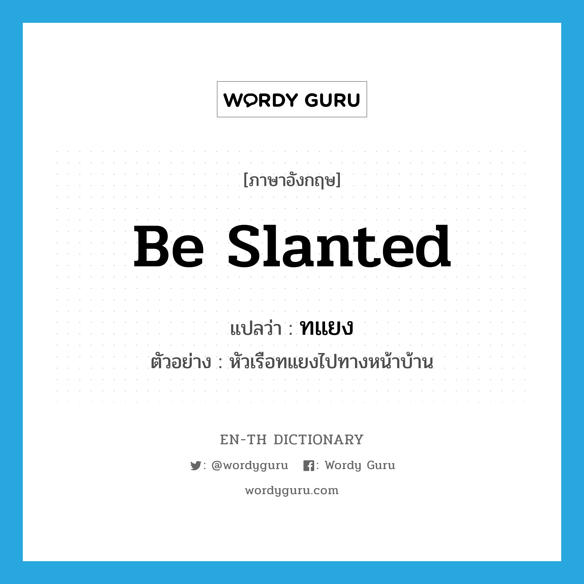 be slanted แปลว่า?, คำศัพท์ภาษาอังกฤษ be slanted แปลว่า ทแยง ประเภท V ตัวอย่าง หัวเรือทแยงไปทางหน้าบ้าน หมวด V