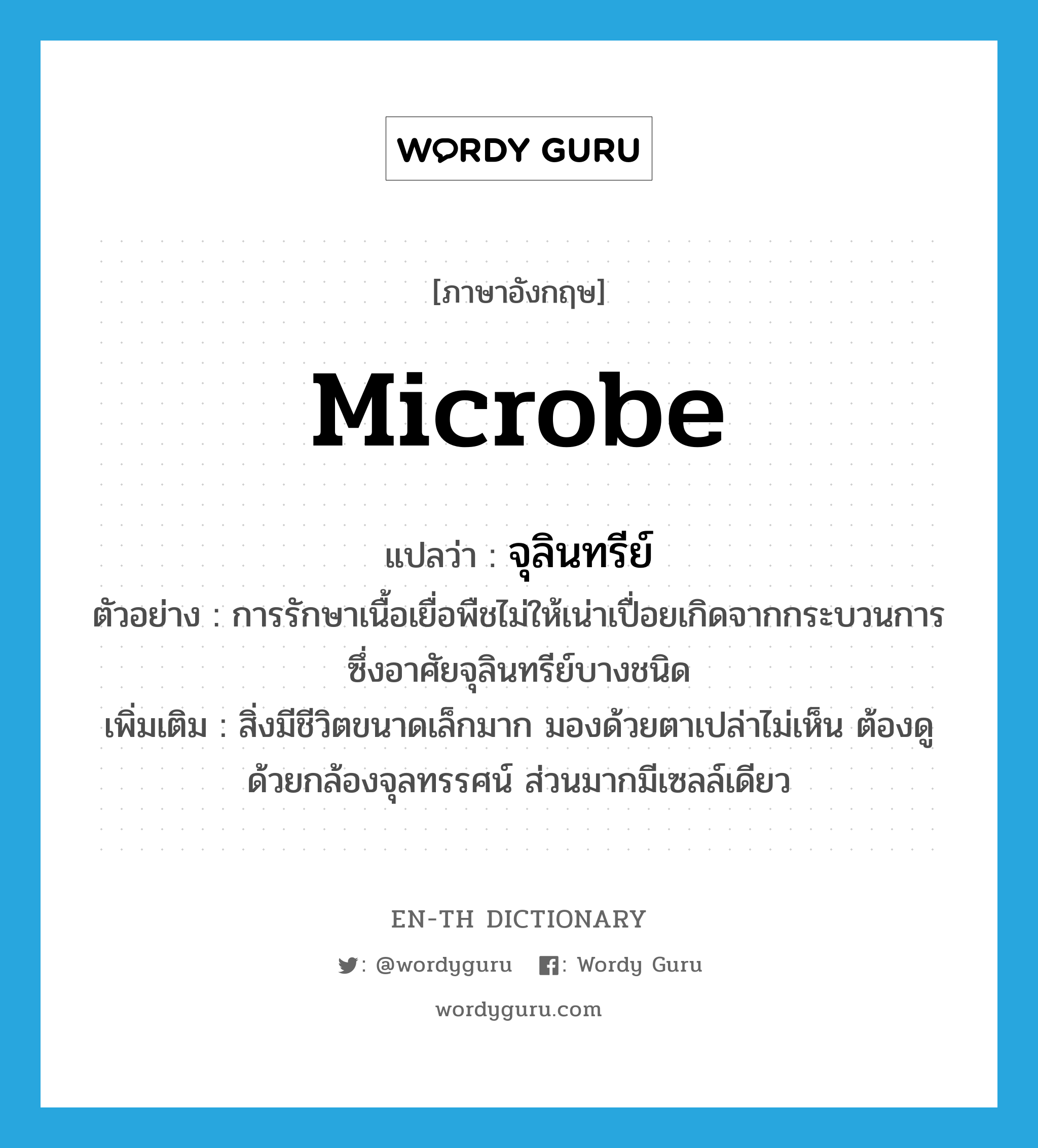 microbe แปลว่า?, คำศัพท์ภาษาอังกฤษ microbe แปลว่า จุลินทรีย์ ประเภท N ตัวอย่าง การรักษาเนื้อเยื่อพืชไม่ให้เน่าเปื่อยเกิดจากกระบวนการซึ่งอาศัยจุลินทรีย์บางชนิด เพิ่มเติม สิ่งมีชีวิตขนาดเล็กมาก มองด้วยตาเปล่าไม่เห็น ต้องดูด้วยกล้องจุลทรรศน์ ส่วนมากมีเซลล์เดียว หมวด N