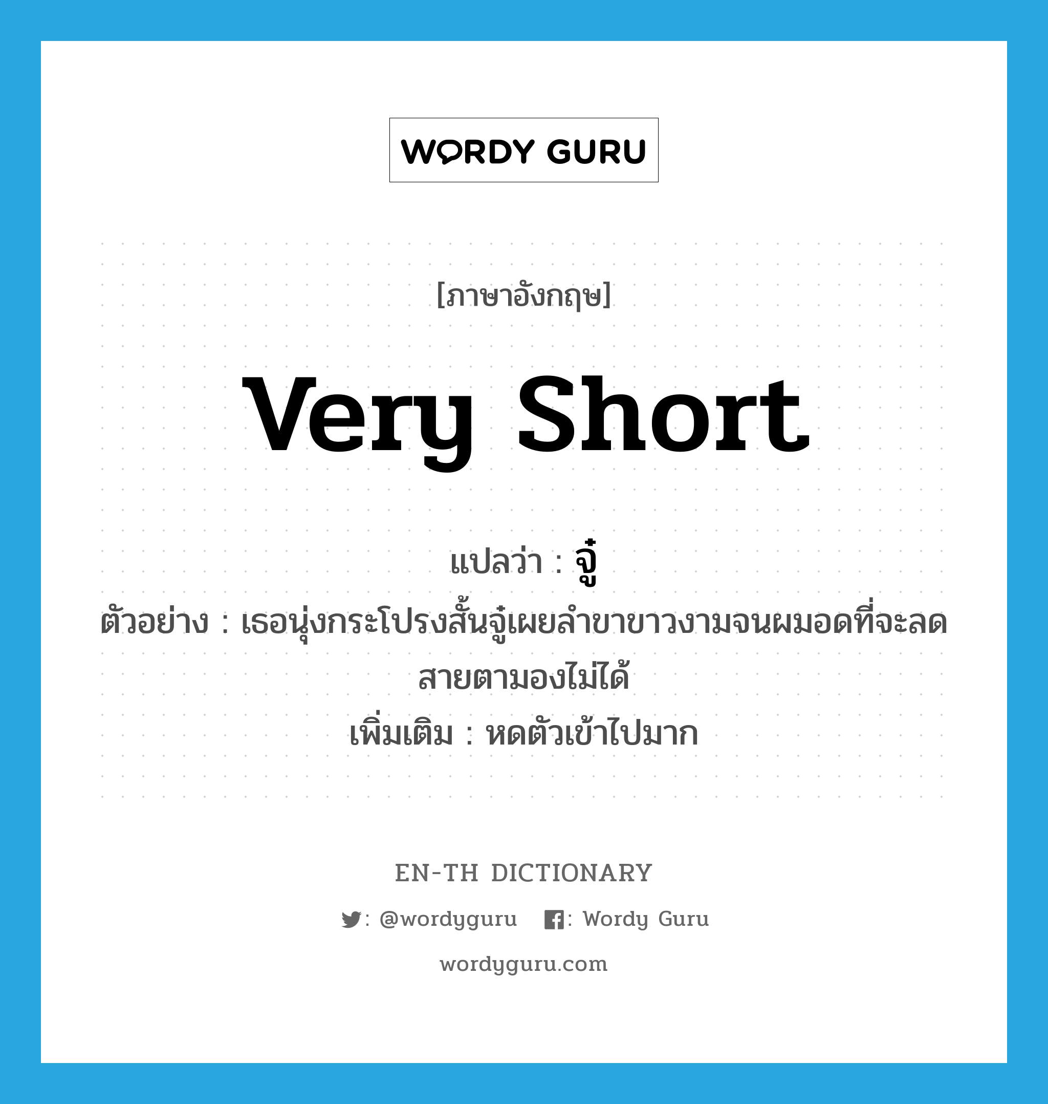 very short แปลว่า?, คำศัพท์ภาษาอังกฤษ very short แปลว่า จู๋ ประเภท ADV ตัวอย่าง เธอนุ่งกระโปรงสั้นจู๋เผยลำขาขาวงามจนผมอดที่จะลดสายตามองไม่ได้ เพิ่มเติม หดตัวเข้าไปมาก หมวด ADV