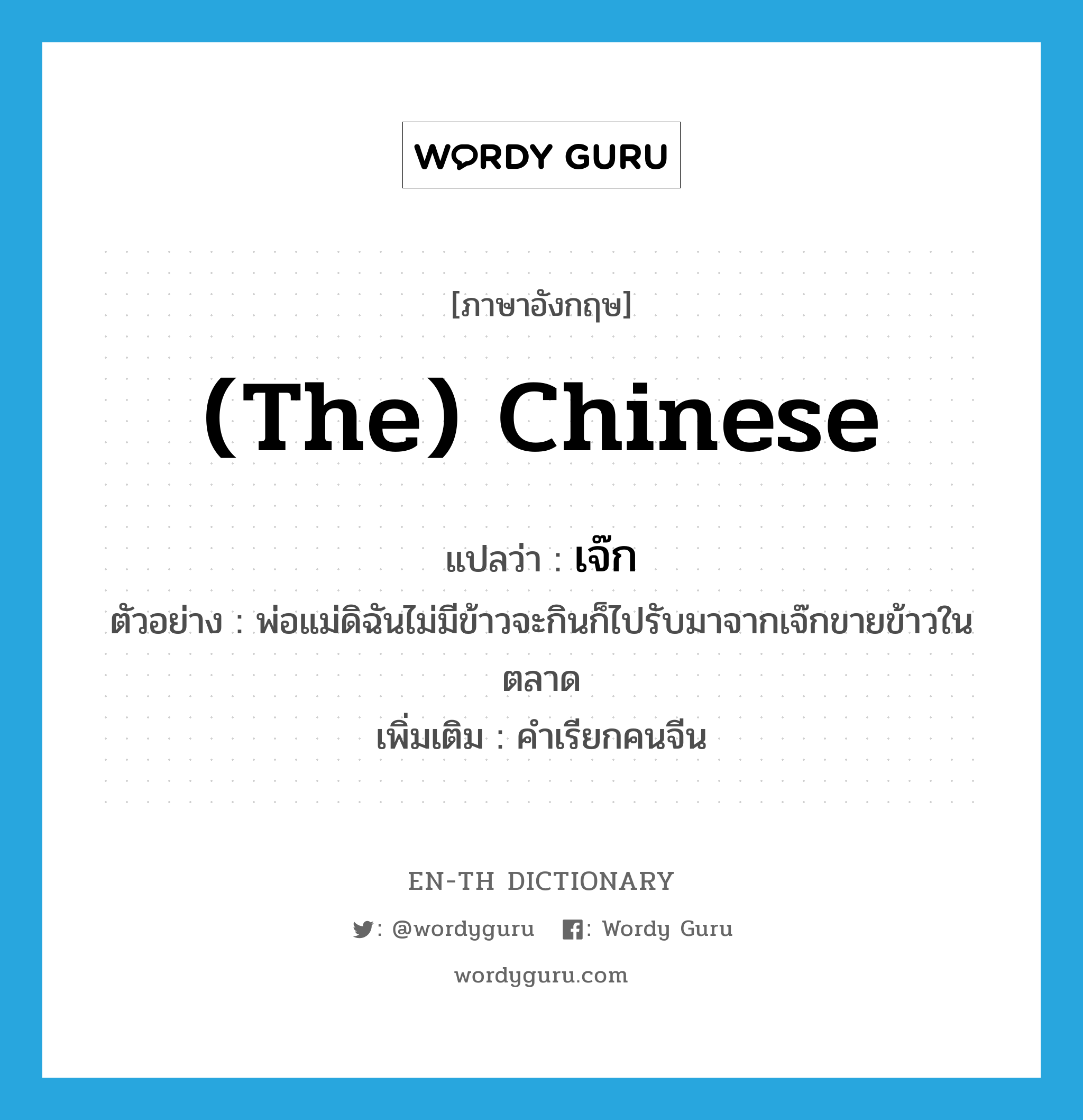 (the) Chinese แปลว่า?, คำศัพท์ภาษาอังกฤษ (the) Chinese แปลว่า เจ๊ก ประเภท N ตัวอย่าง พ่อแม่ดิฉันไม่มีข้าวจะกินก็ไปรับมาจากเจ๊กขายข้าวในตลาด เพิ่มเติม คำเรียกคนจีน หมวด N