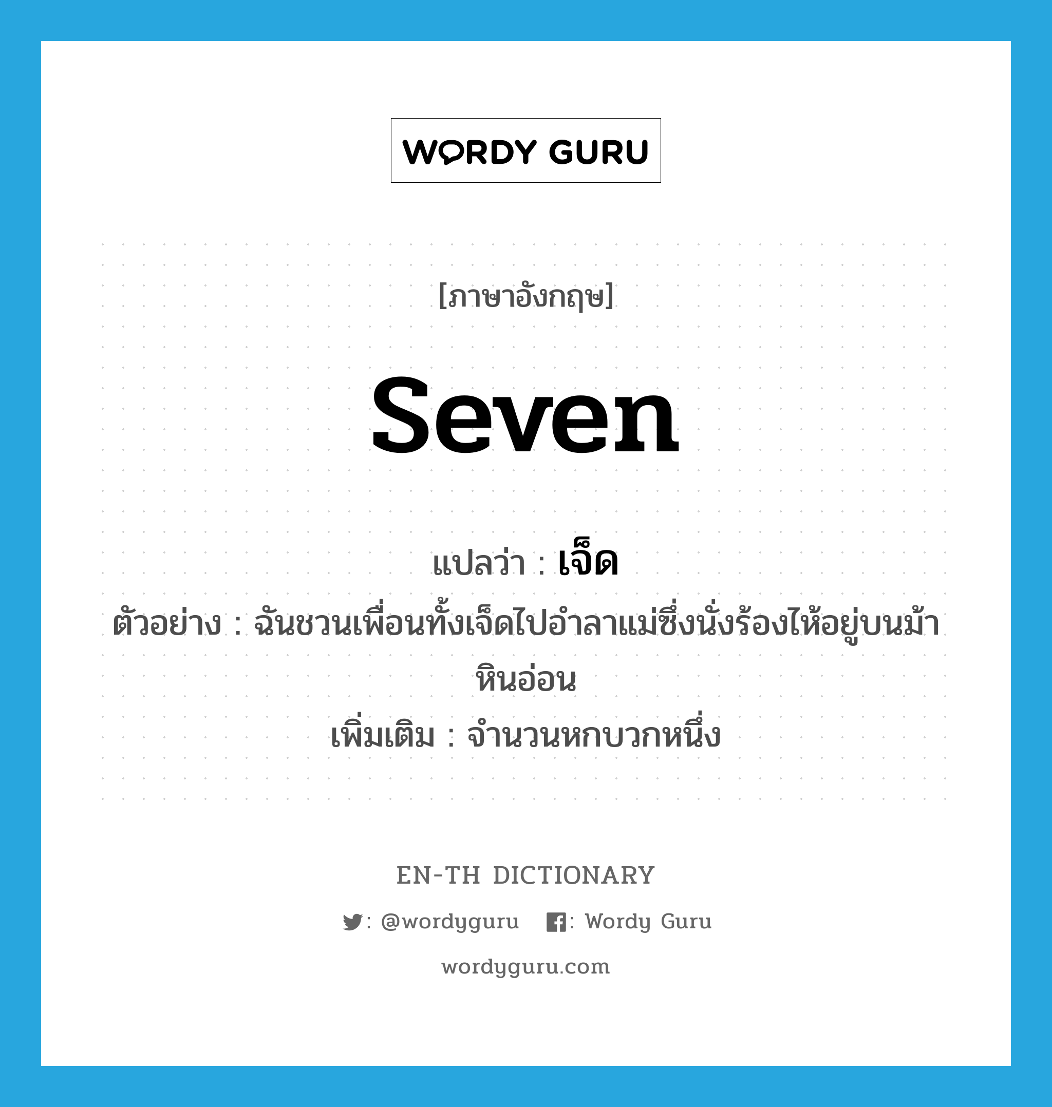 seven แปลว่า?, คำศัพท์ภาษาอังกฤษ seven แปลว่า เจ็ด ประเภท N ตัวอย่าง ฉันชวนเพื่อนทั้งเจ็ดไปอำลาแม่ซึ่งนั่งร้องไห้อยู่บนม้าหินอ่อน เพิ่มเติม จำนวนหกบวกหนึ่ง หมวด N